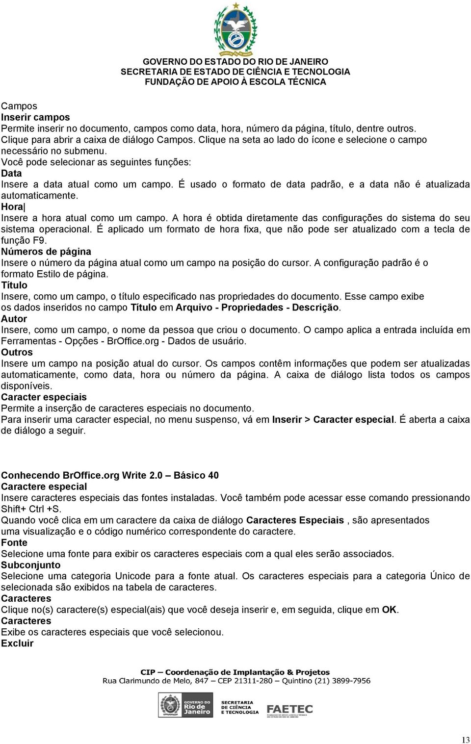 É usado o formato de data padrão, e a data não é atualizada automaticamente. Hora Insere a hora atual como um campo.