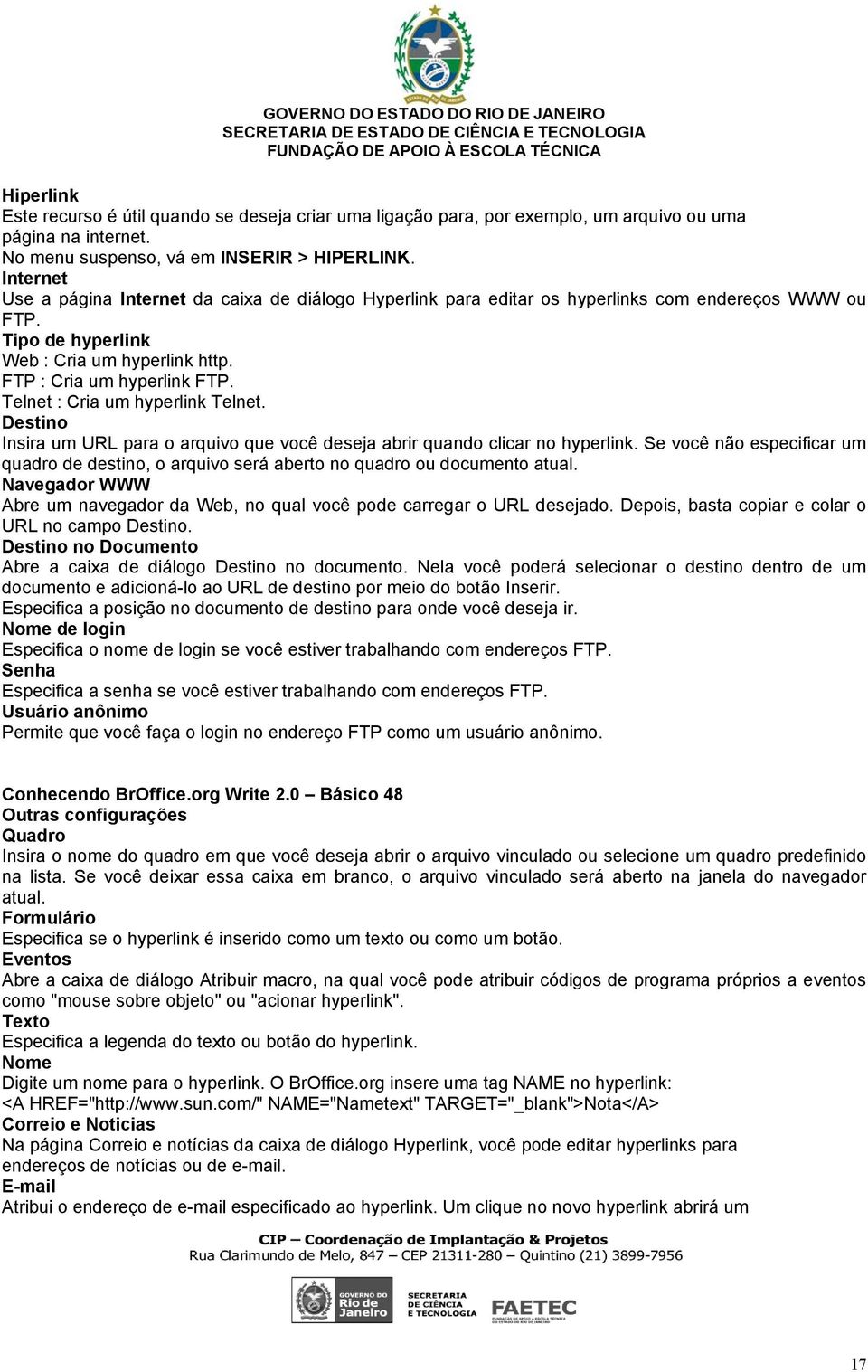 Telnet : Cria um hyperlink Telnet. Destino Insira um URL para o arquivo que você deseja abrir quando clicar no hyperlink.