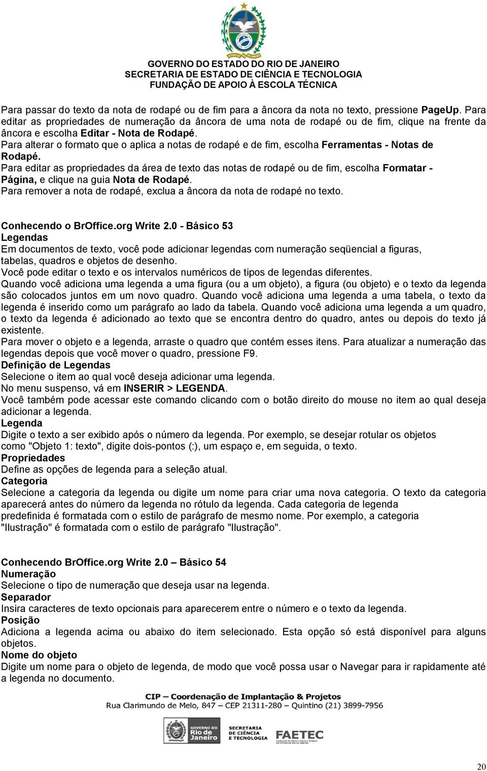 Para alterar o formato que o aplica a notas de rodapé e de fim, escolha Ferramentas - Notas de Rodapé.