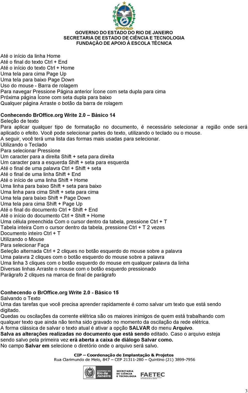 0 Básico 14 Seleção de texto Para aplicar qualquer tipo de formatação no documento, é necessário selecionar a região onde será aplicado o efeito.