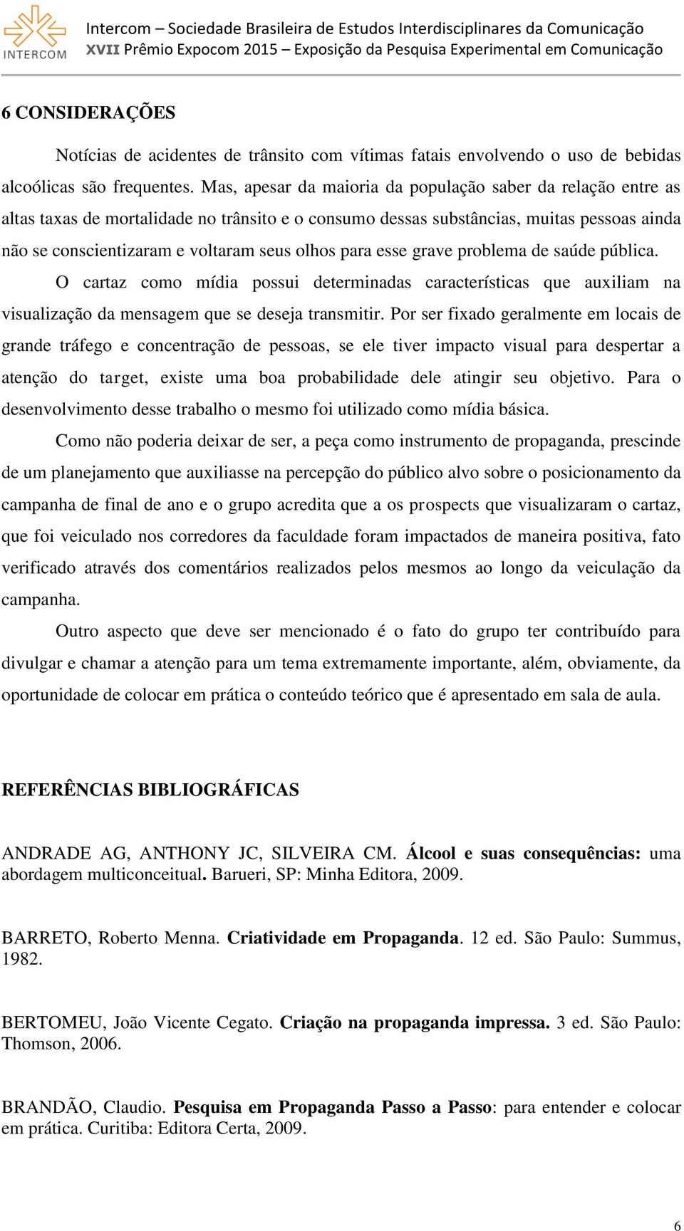 para esse grave problema de saúde pública. O cartaz como mídia possui determinadas características que auxiliam na visualização da mensagem que se deseja transmitir.