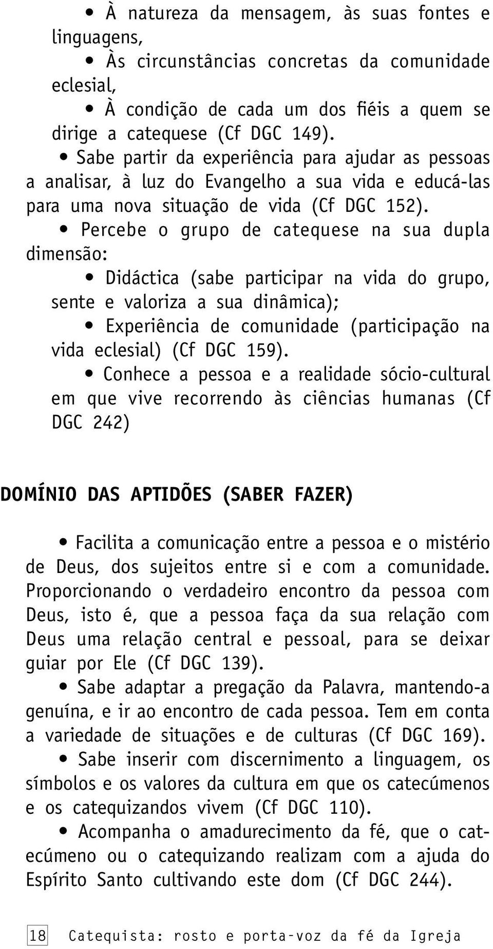 Percebe o grupo de catequese na sua dupla dimensão: Didáctica (sabe participar na vida do grupo, sente e valoriza a sua dinâmica); Experiência de comunidade (participação na vida eclesial) (Cf DGC