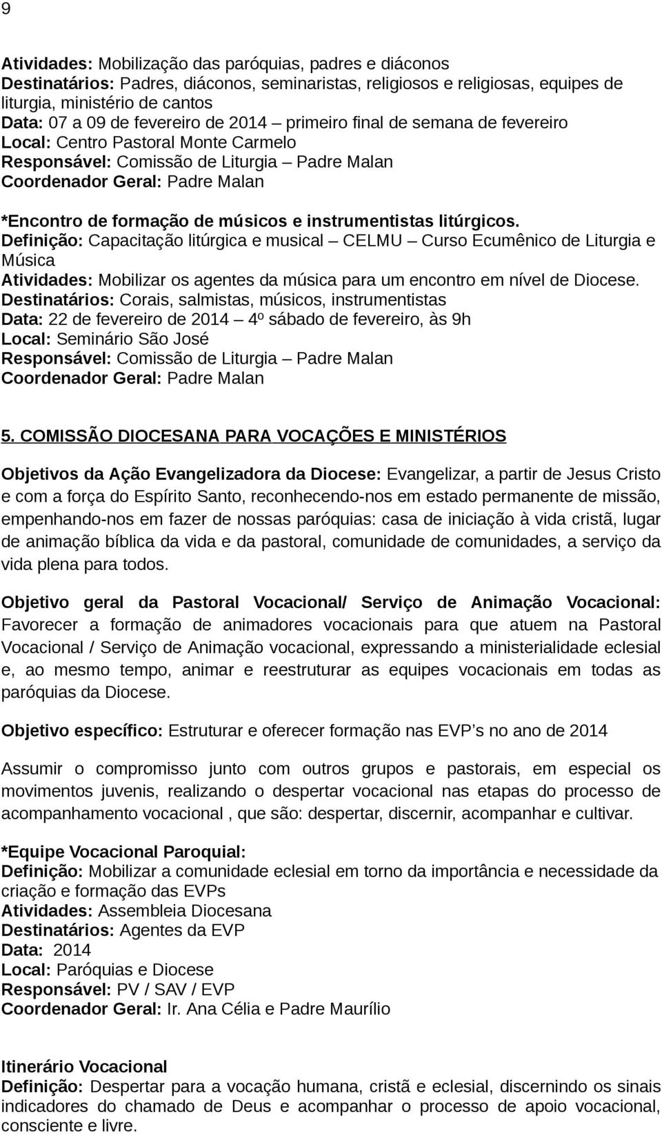 instrumentistas litúrgicos. Definição: Capacitação litúrgica e musical CELMU Curso Ecumênico de Liturgia e Música Atividades: Mobilizar os agentes da música para um encontro em nível de Diocese.