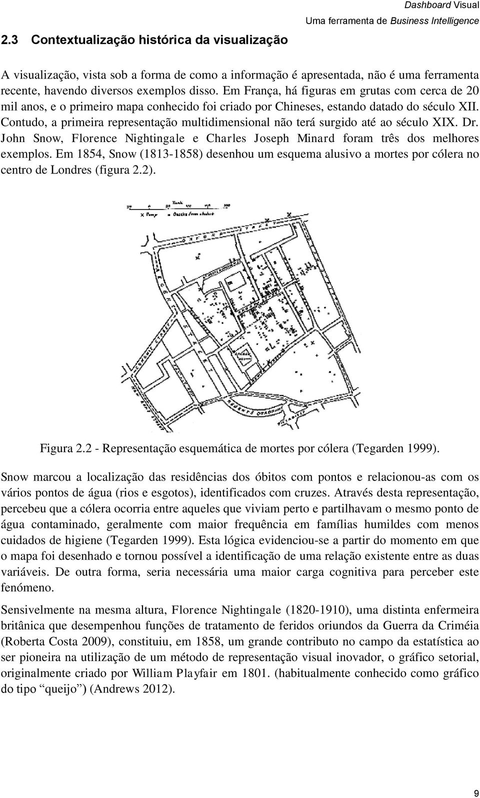 Contudo, a primeira representação multidimensional não terá surgido até ao século XIX. Dr. John Snow, Florence Nightingale e Charles Joseph Minard foram três dos melhores exemplos.