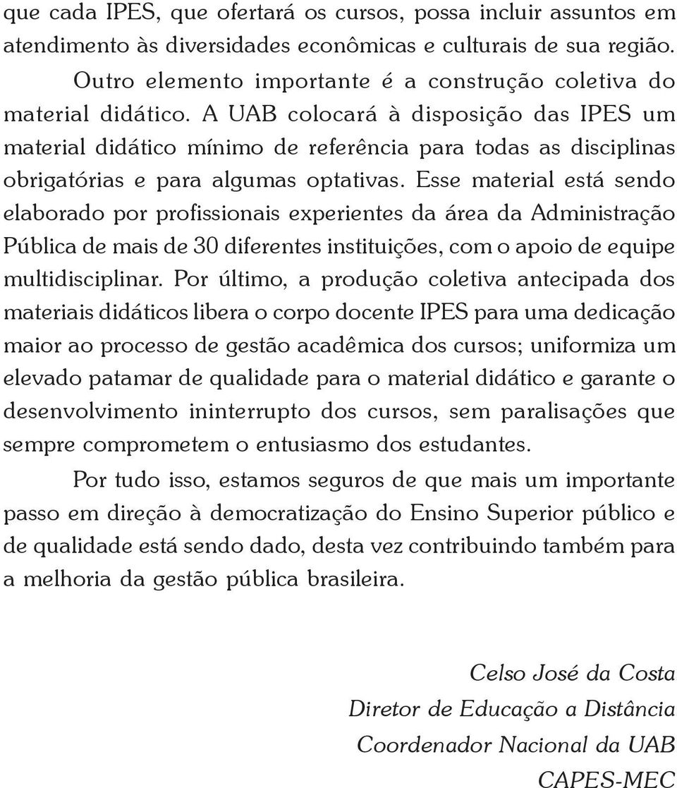 A UAB colocará à disposição das IPES um material didático mínimo de referência para todas as disciplinas obrigatórias e para algumas optativas.