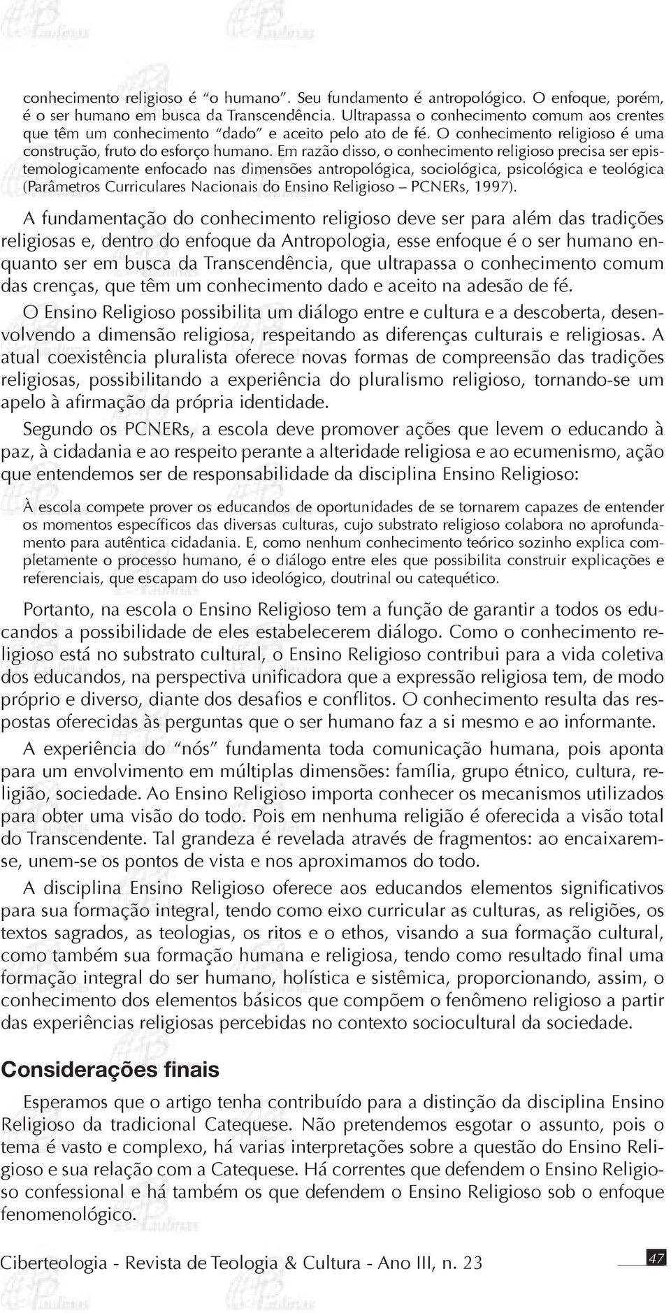 Em razão disso, o conhecimento religioso precisa ser epistemologicamente enfocado nas dimensões antropológica, sociológica, psicológica e teológica (Parâmetros Curriculares Nacionais do Ensino