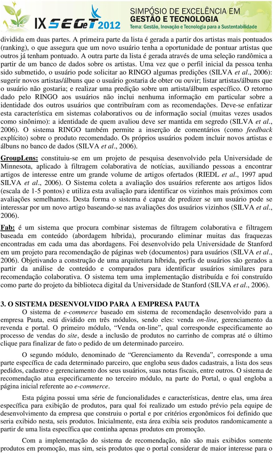 A outra parte da lista é gerada através de uma seleção randômica a partir de um banco de dados sobre os artistas.