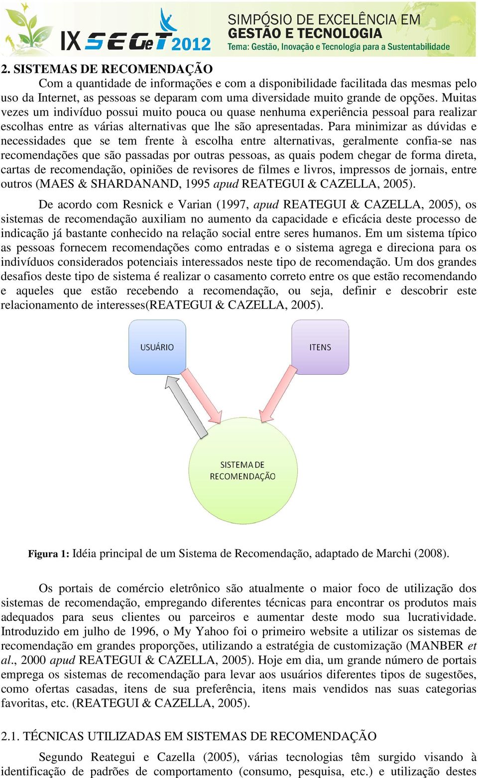 Para minimizar as dúvidas e necessidades que se tem frente à escolha entre alternativas, geralmente confia-se nas recomendações que são passadas por outras pessoas, as quais podem chegar de forma