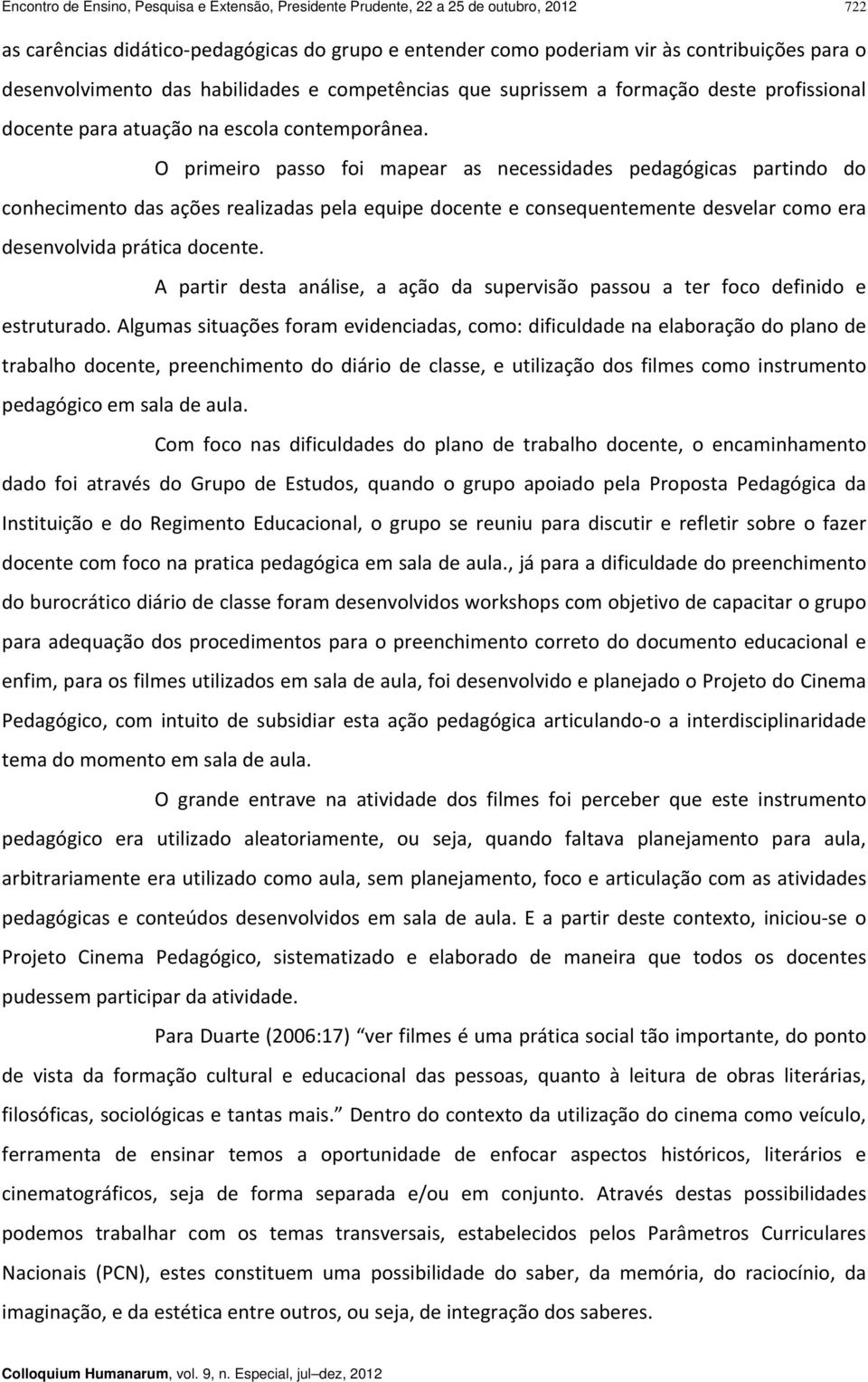 O primeiro passo foi mapear as necessidades pedagógicas partindo do conhecimento das ações realizadas pela equipe docente e consequentemente desvelar como era desenvolvida prática docente.