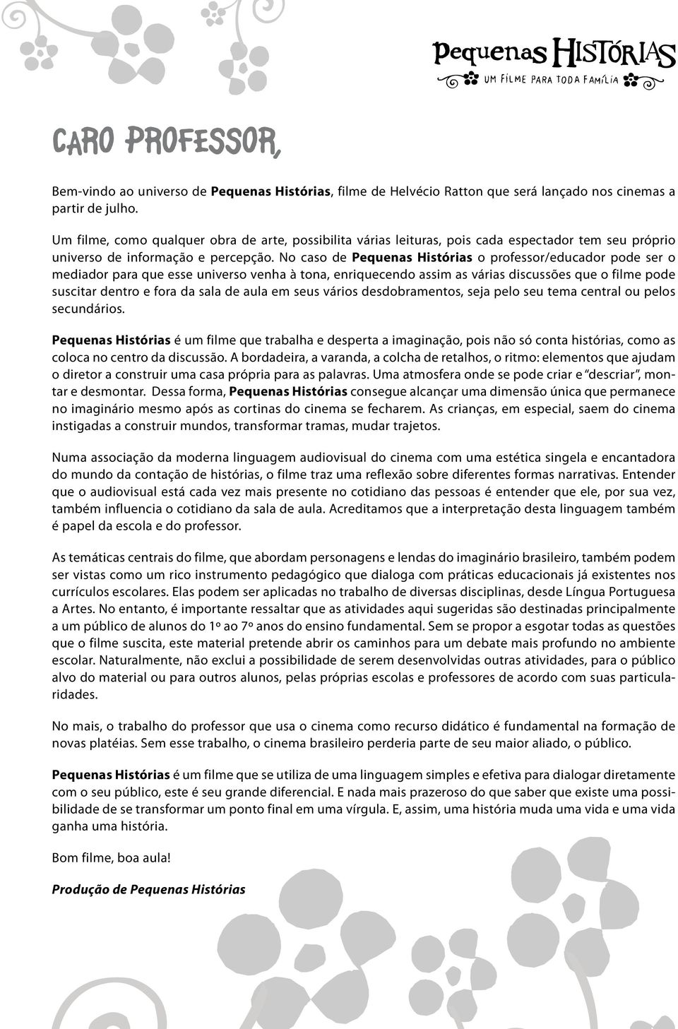 No caso de Pequenas Histórias o professor/educador pode ser o mediador para que esse universo venha à tona, enriquecendo assim as várias discussões que o filme pode suscitar dentro e fora da sala de