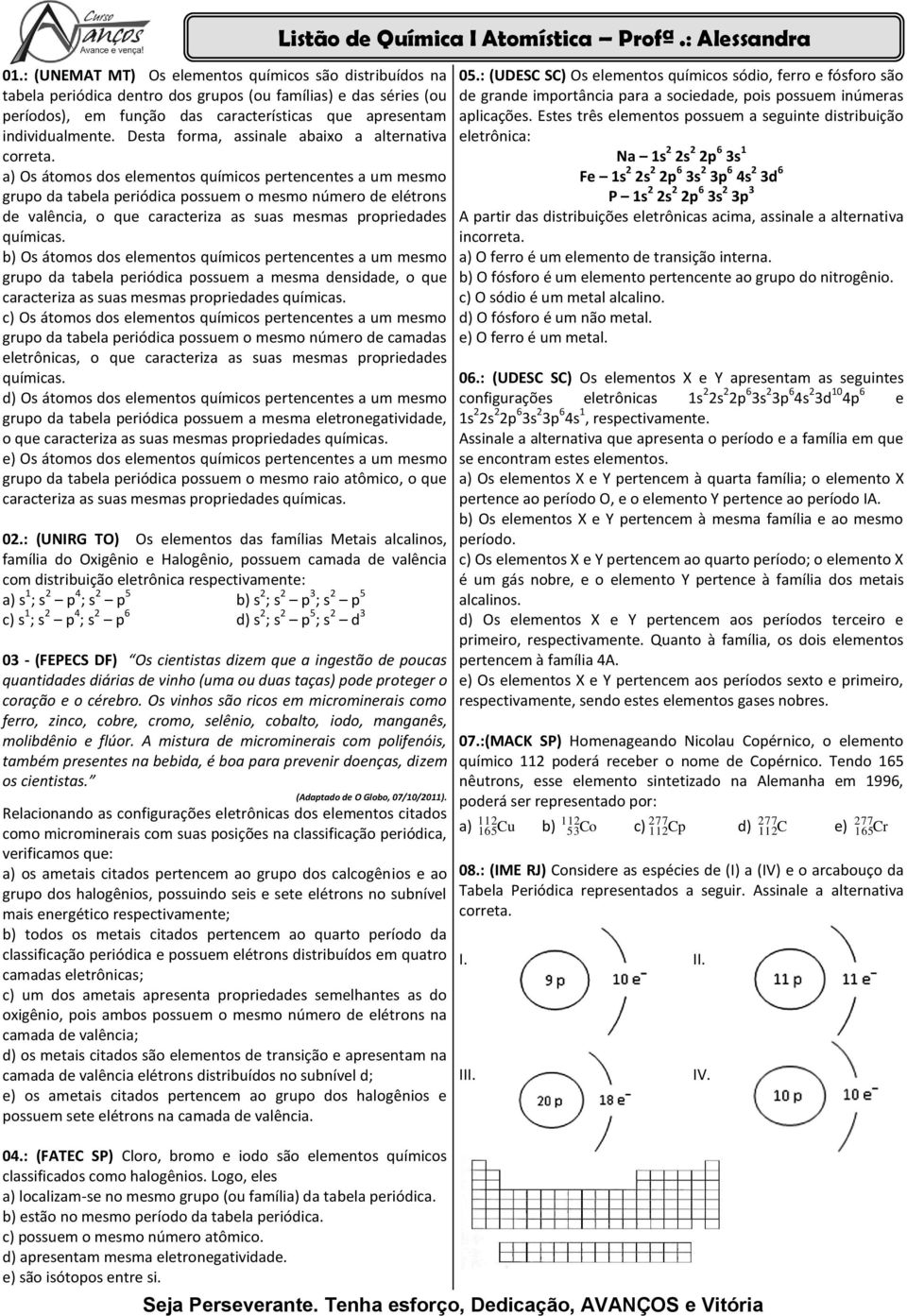 a) Os átomos dos elementos químicos pertencentes a um mesmo grupo da tabela periódica possuem o mesmo número de elétrons de valência, o que caracteriza as suas mesmas propriedades b) Os átomos dos