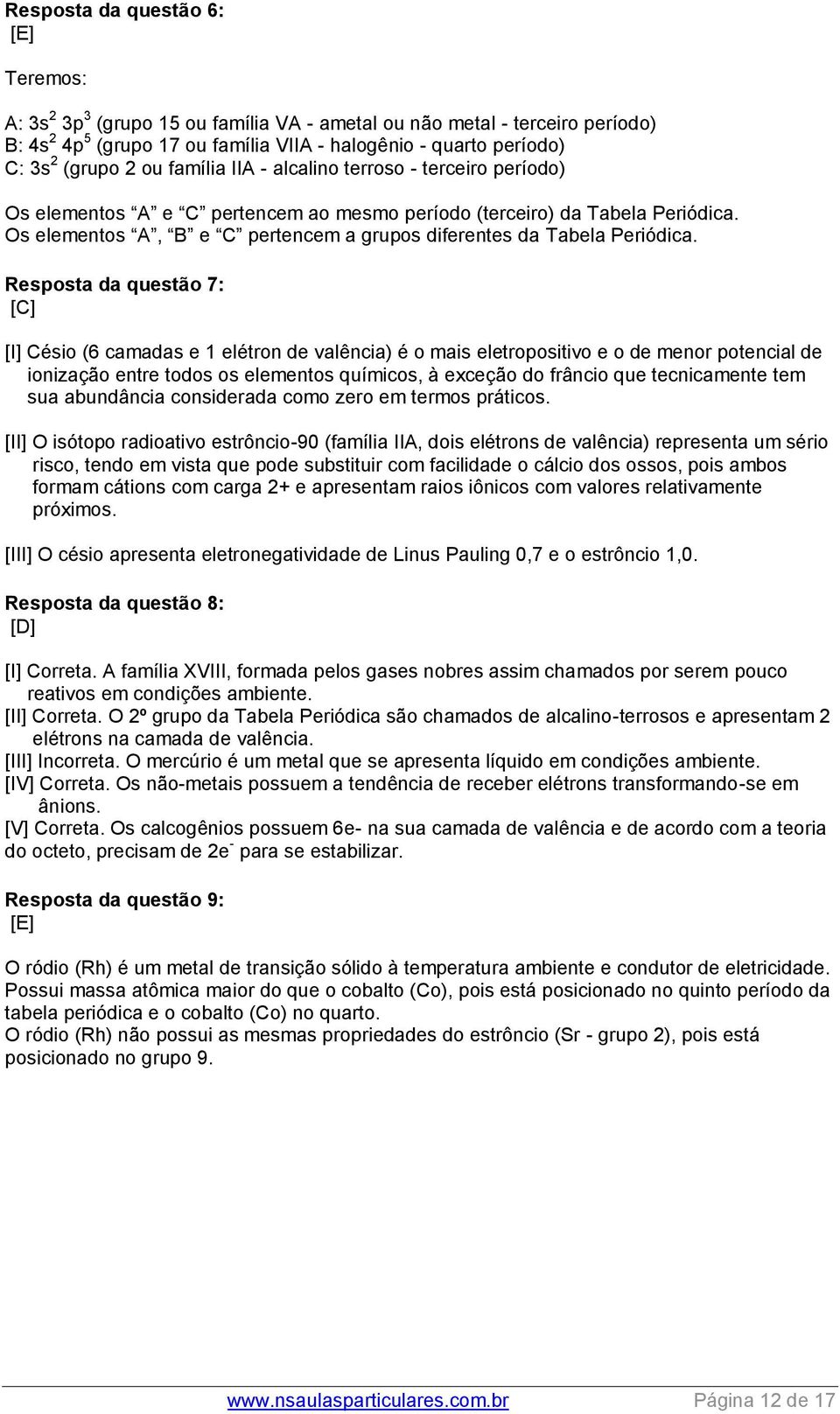 Os elementos A, B e C pertencem a grupos diferentes da Tabela Periódica.