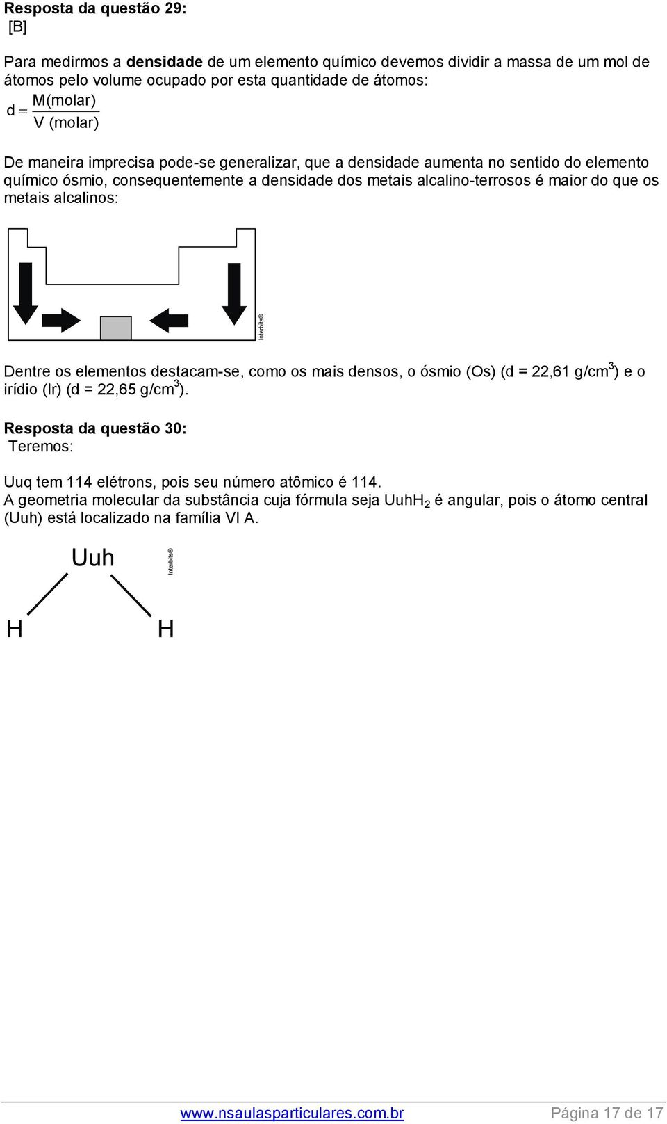 alcalinos: Dentre os elementos destacam-se, como os mais densos, o ósmio (Os) (d = 22,61 g/cm 3 ) e o irídio (Ir) (d = 22,65 g/cm 3 ).