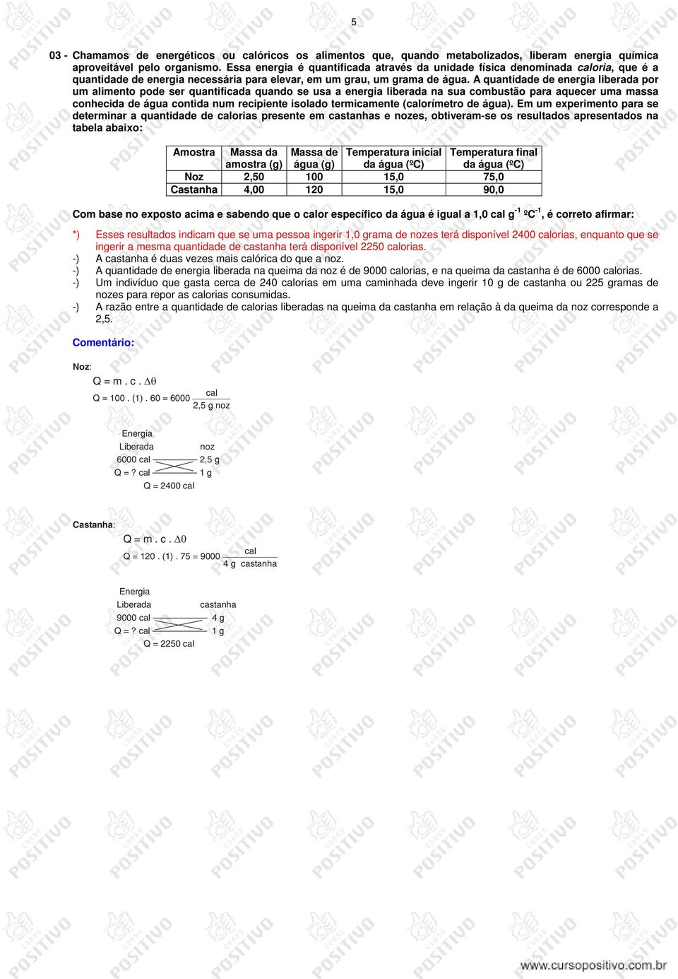 A quantidade de energia liberada por um alimento pode ser quantificada quando se usa a energia liberada na sua combustão para aquecer uma massa conhecida de água contida num recipiente isolado