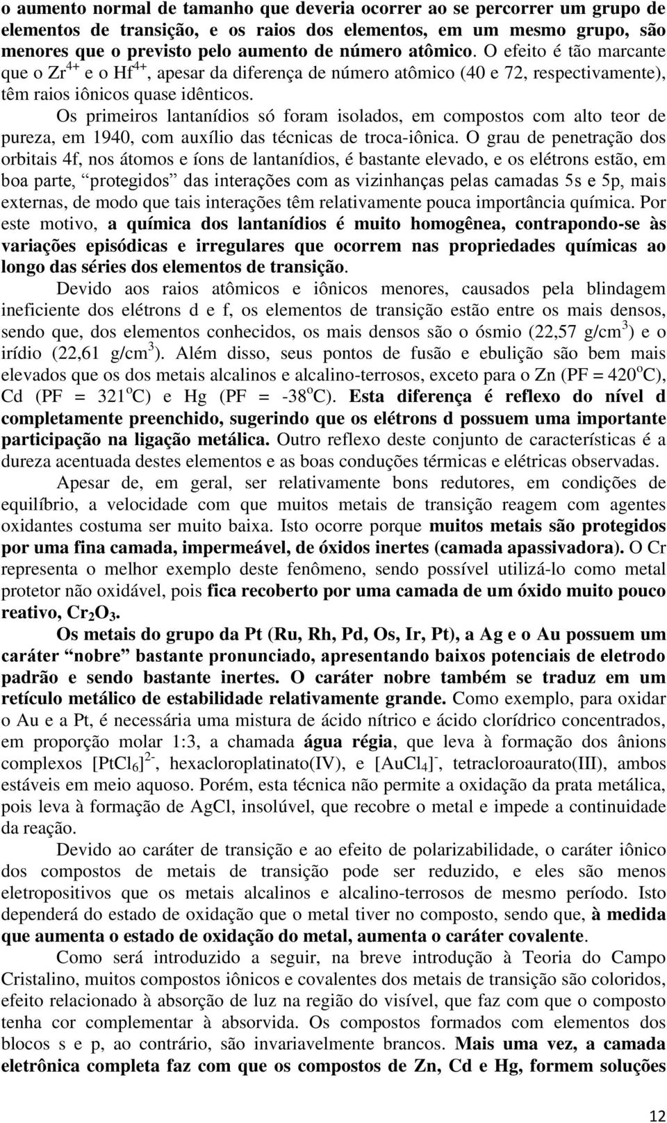 Os primeiros lantanídios só foram isolados, em compostos com alto teor de pureza, em 1940, com auxílio das técnicas de troca-iônica.