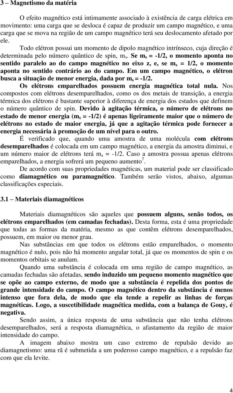 Se m s = -1/2, o momento aponta no sentido paralelo ao do campo magnético no eixo z, e, se m s = 1/2, o momento aponta no sentido contrário ao do campo.