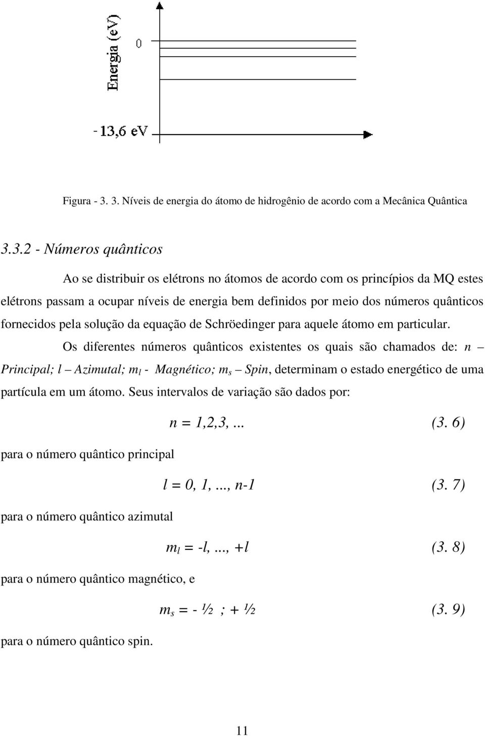 a ocupar níveis de energia bem definidos por meio dos números quânticos fornecidos pela solução da equação de Schröedinger para aquele átomo em particular.