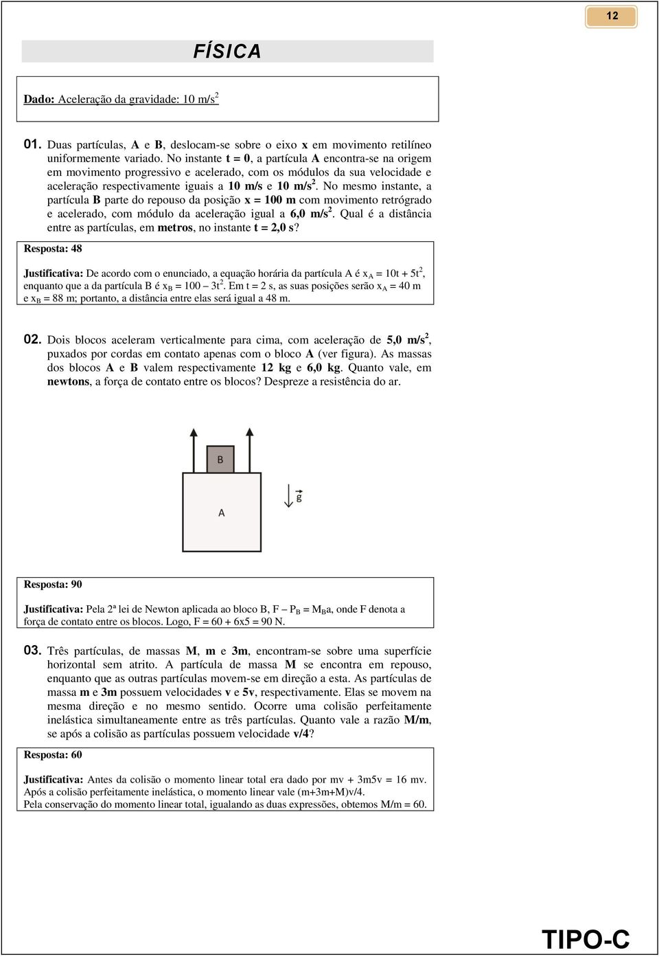 No mesmo instante, a partícula B parte do repouso da posição x = 100 m com movimento retrógrado e acelerado, com módulo da aceleração igual a 6,0 m/s 2.