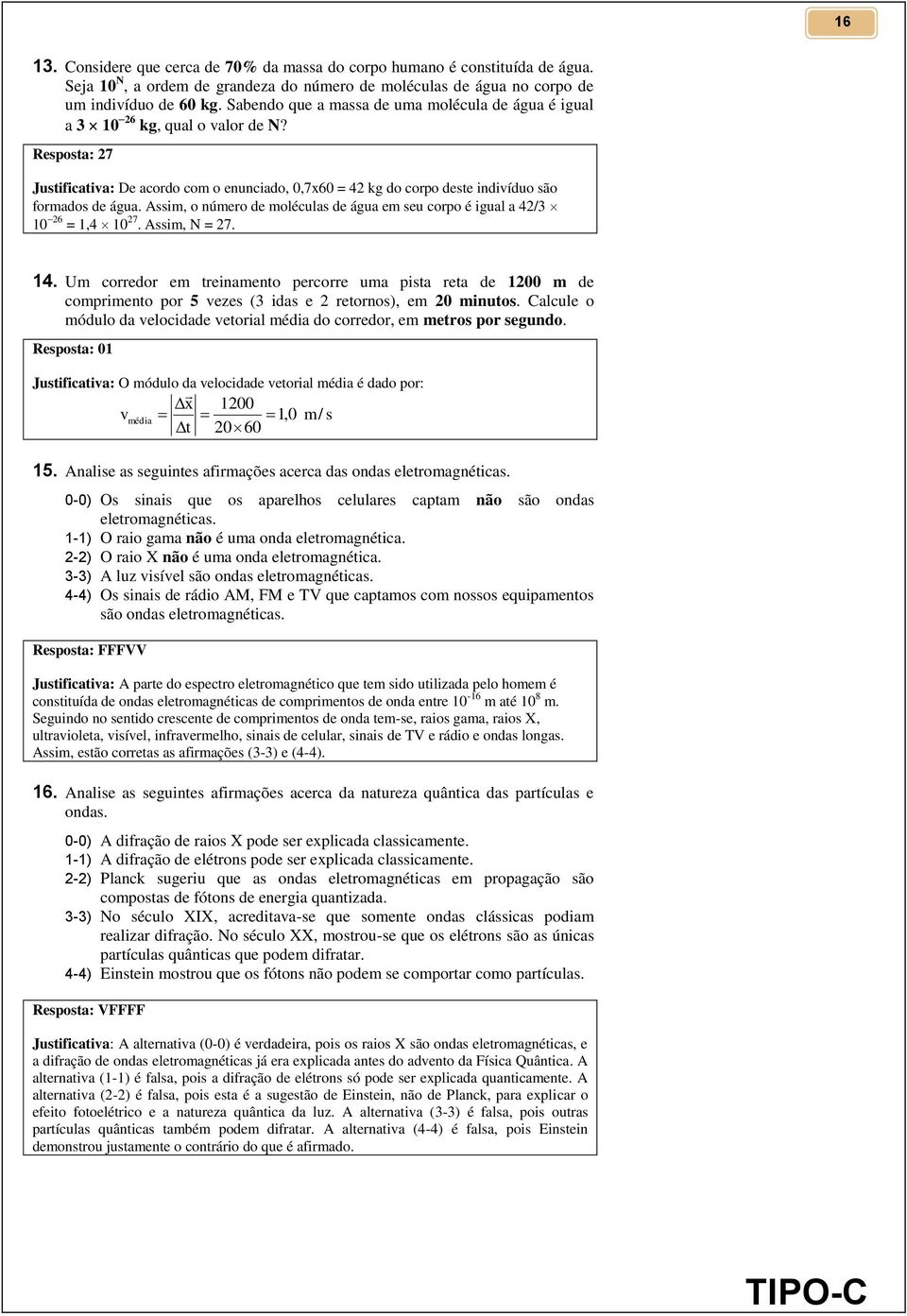 Resposta: 27 Justificativa: De acordo com o enunciado, 0,7x60 = 42 kg do corpo deste indivíduo são formados de água. Assim, o número de moléculas de água em seu corpo é igual a 42/3 10 26 = 1,4 10 27.