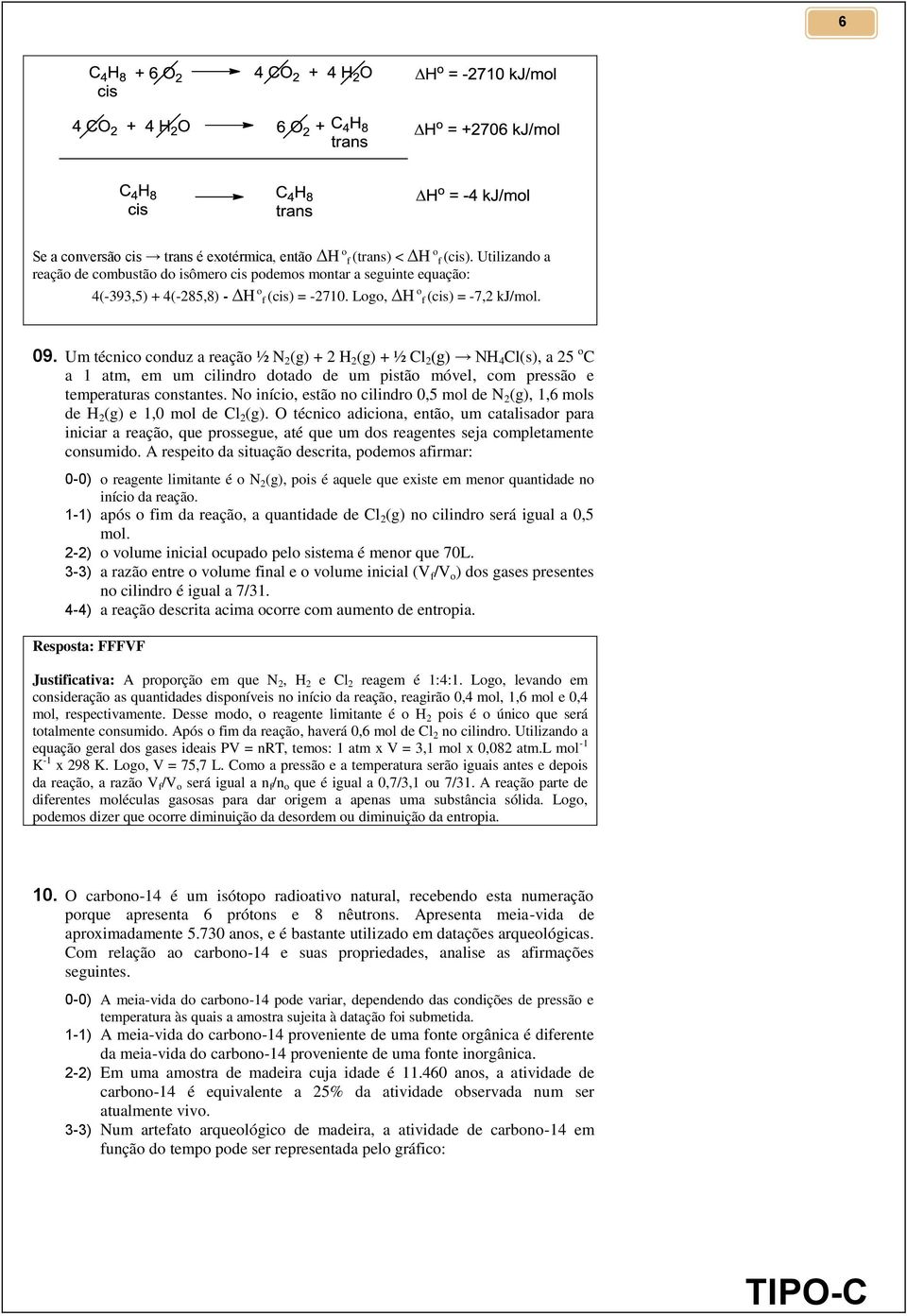 Um técnico conduz a reação ½ N 2 (g) + 2 H 2 (g) + ½ Cl 2 (g) NH 4 Cl(s), a 25 o C a 1 atm, em um cilindro dotado de um pistão móvel, com pressão e temperaturas constantes.