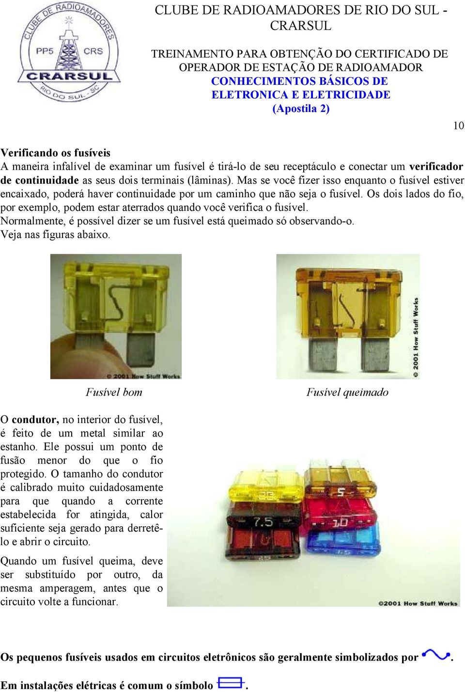 Os dois lados do fio, por exemplo, podem estar aterrados quando você verifica o fusível. Normalmente, é possível dizer se um fusível está queimado só observando-o. Veja nas figuras abaixo.