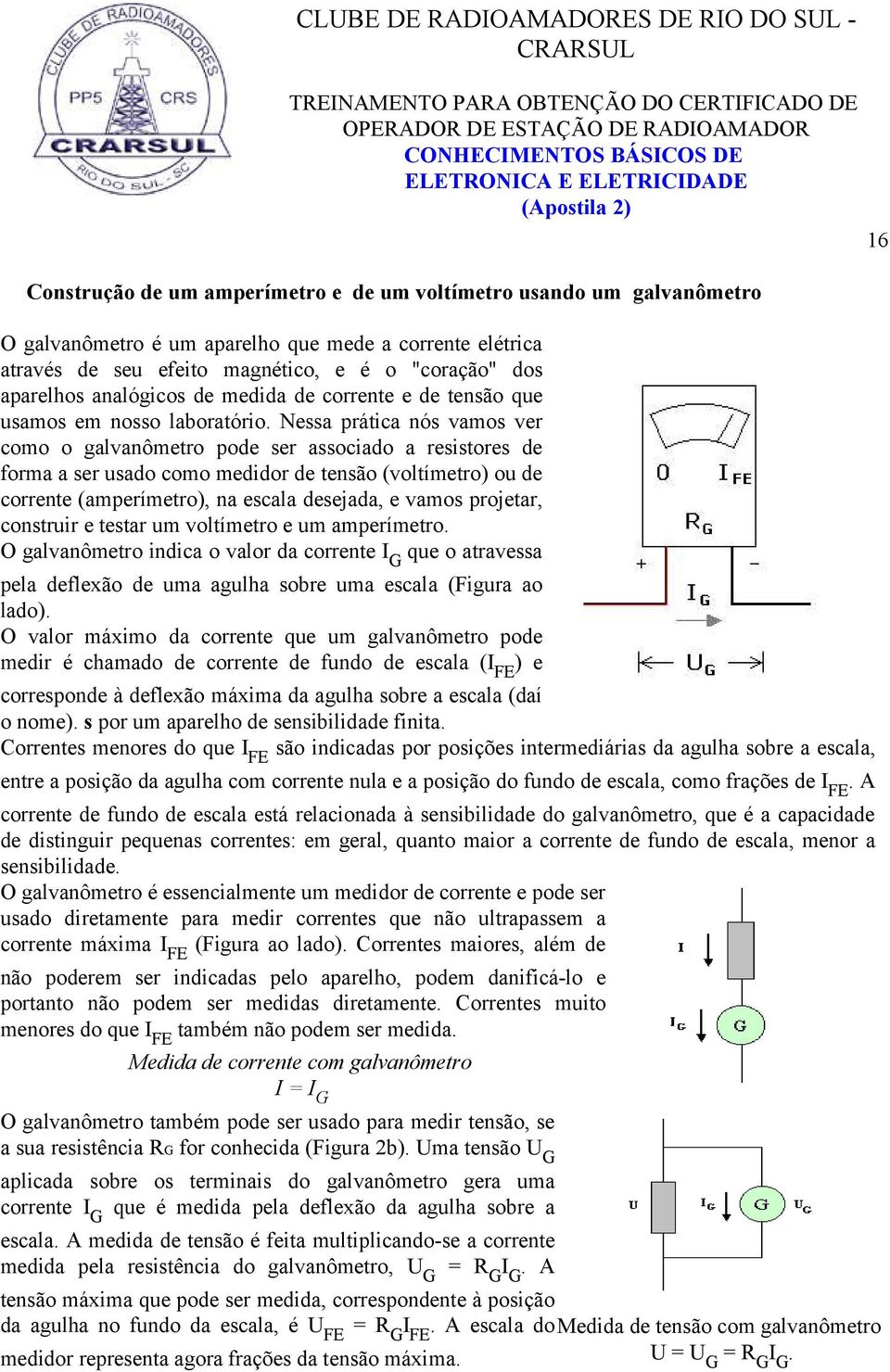 Nessa prática nós vamos ver como o galvanômetro pode ser associado a resistores de forma a ser usado como medidor de tensão (voltímetro) ou de corrente (amperímetro), na escala desejada, e vamos