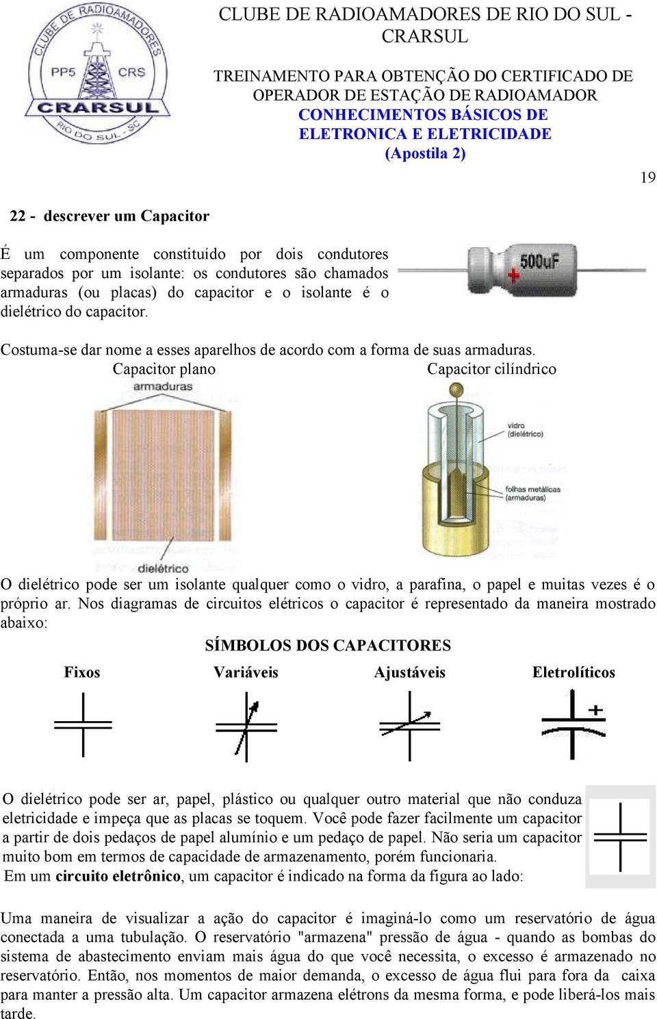 Capacitor plano Capacitor cilíndrico O dielétrico pode ser um isolante qualquer como o vidro, a parafina, o papel e muitas vezes é o próprio ar.