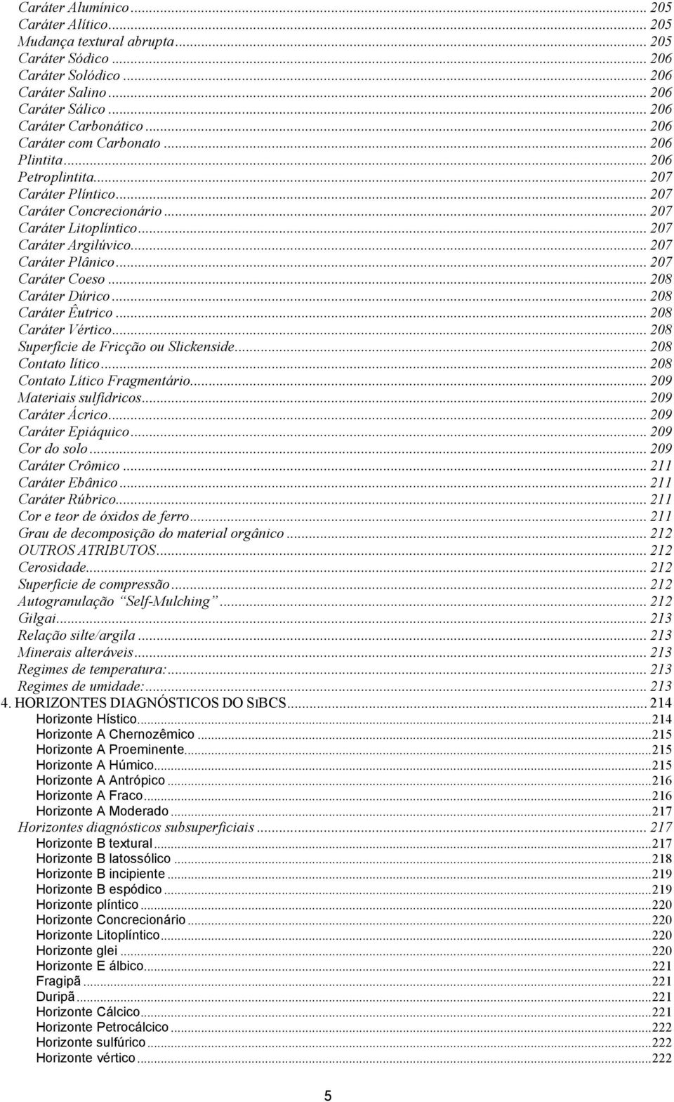 .. 207 Caráter Coeso... 208 Caráter Dúrico... 208 Caráter Êutrico... 208 Caráter Vértico... 208 Superfície de Fricção ou Slickenside... 208 Contato lítico... 208 Contato Lítico Fragmentário.