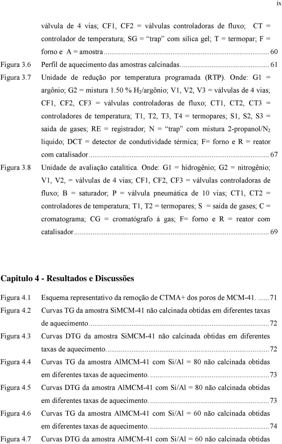 50 % H 2 /argônio; V1, V2, V3 = válvulas de 4 vias; CF1, CF2, CF3 = válvulas controladoras de fluxo; CT1, CT2, CT3 = controladores de temperatura; T1, T2, T3, T4 = termopares; S1, S2, S3 = Figura 3.