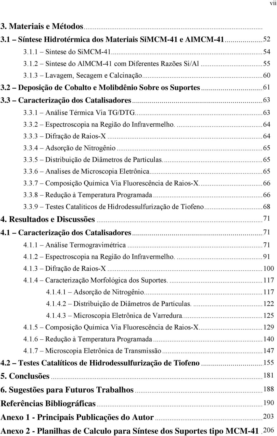 3.3 Difração de Raios-X...64 3.3.4 Adsorção de Nitrogênio...65 3.3.5 Distribuição de Diâmetros de Partículas...65 3.3.6 Analises de Microscopia Eletrônica...65 3.3.7 Composição Química Via Fluorescência de Raios-X.