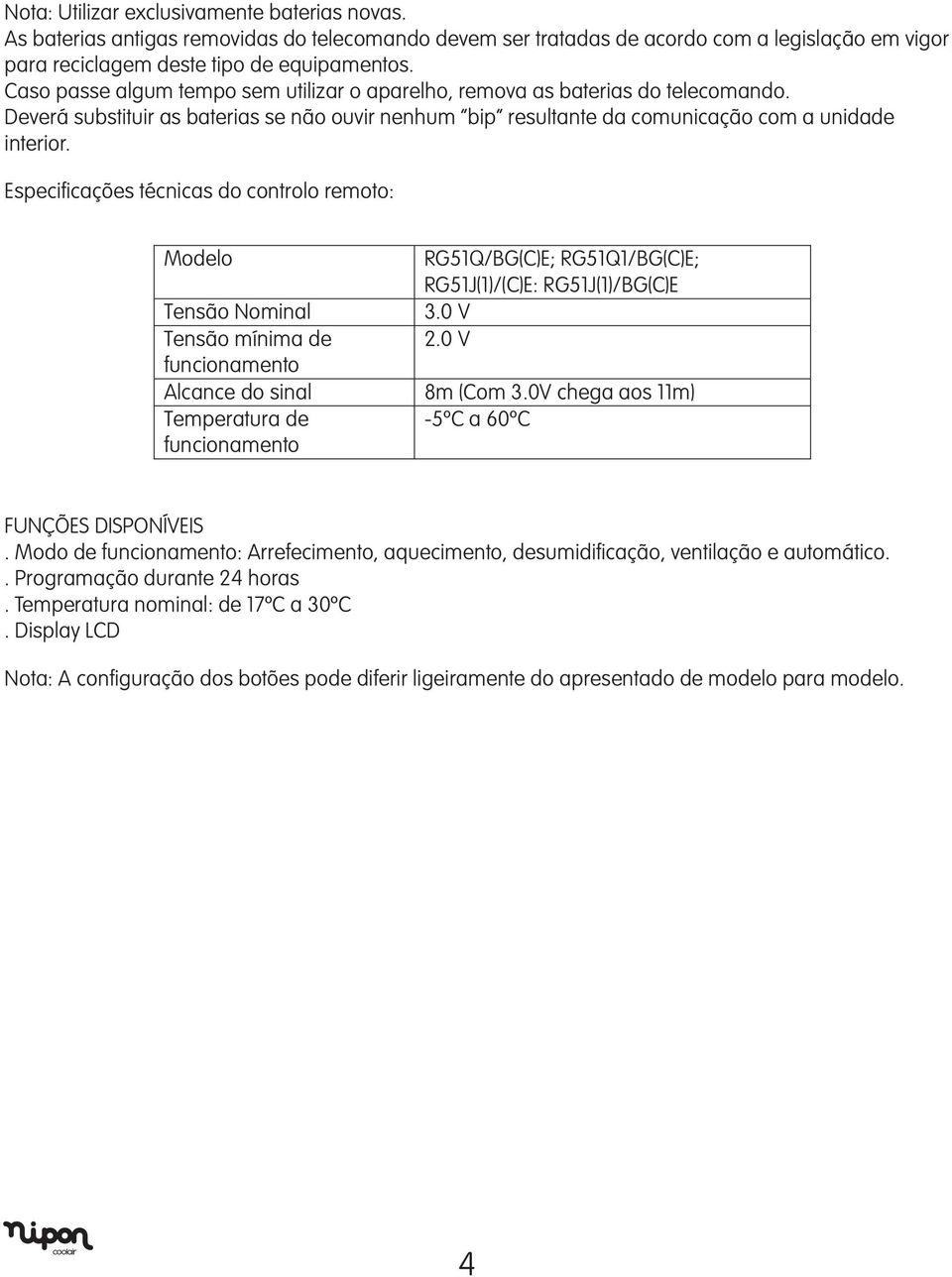 Especificações técnicas do controlo remoto: Modelo RG51Q/BG(C)E; RG51Q1/BG(C)E; RG51J(1)/(C)E: RG51J(1)/BG(C)E Tensão Nominal 3.0 V Tensão mínima de 2.0 V funcionamento Alcance do sinal 8m (Com 3.