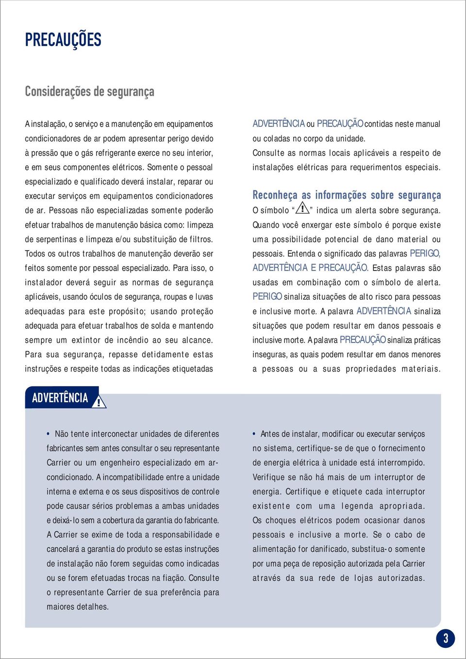 Pessoas não especializadas somente poderão efetuar trabalhos de manutenção básica como: limpeza de serpentinas e limpeza e/ou substituição de filtros.