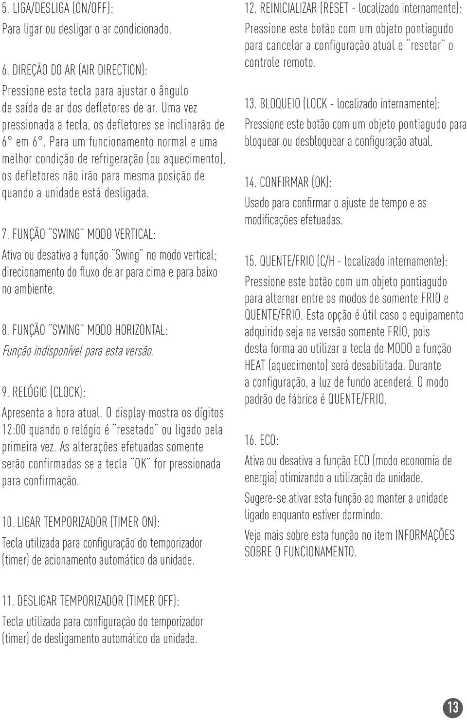 Para um funcionamento normal e uma melhor condição de refrigeração (ou aquecimento), os defletores não irão para mesma posição de quando a unidade está desligada. 7.