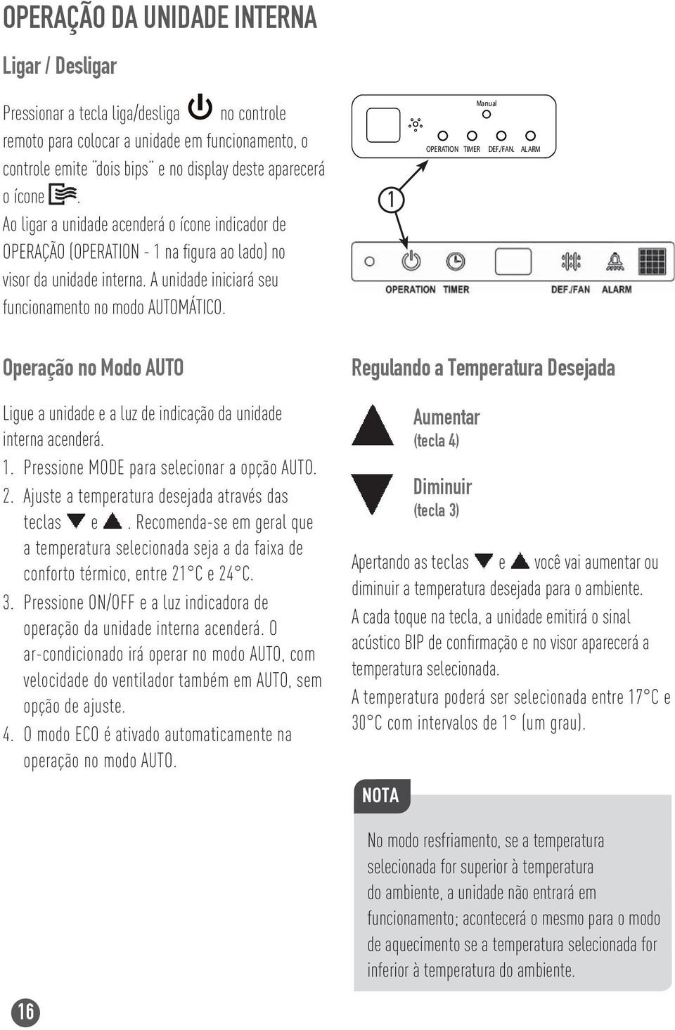 1 Manual OPERATION TIMER DEF./FAN. ALARM Operação no Modo AUTO Ligue a unidade e a luz de indicação da unidade interna acenderá. 1. Pressione MODE para selecionar a opção AUTO. 2.