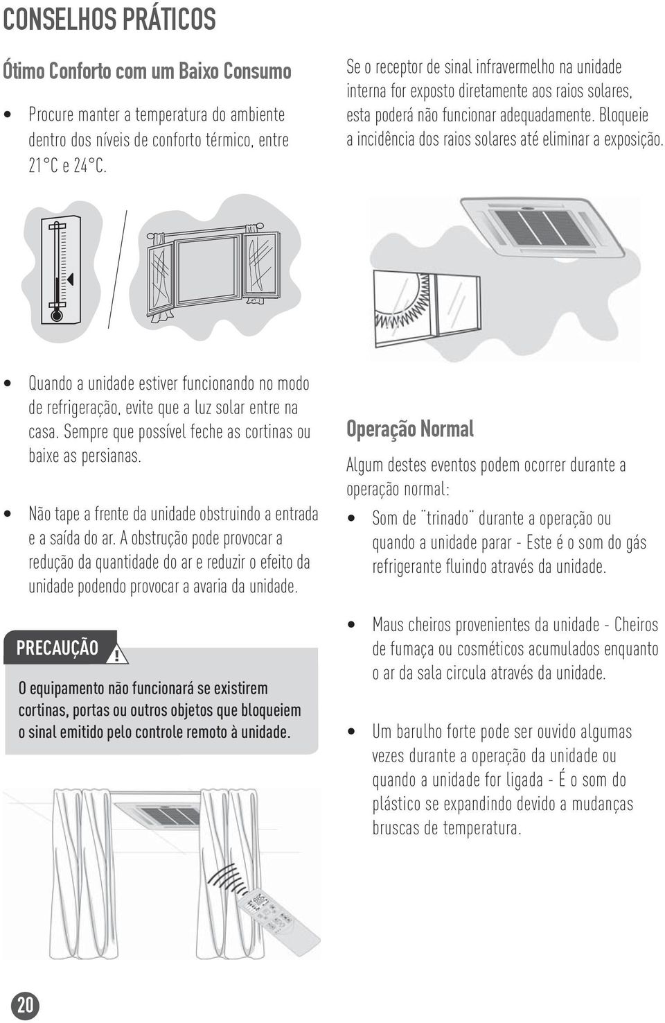 Bloqueie a incidência dos raios solares até eliminar a exposição. Quando a unidade estiver funcionando no modo de refrigeração, evite que a luz solar entre na casa.