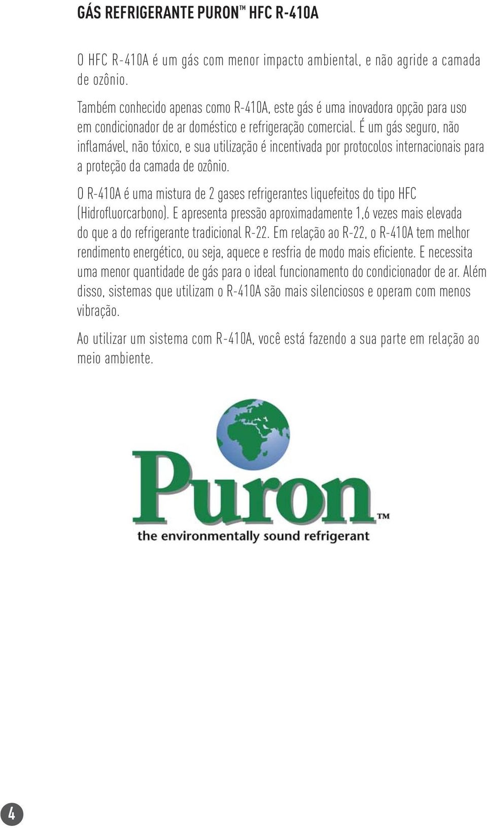 É um gás seguro, não inflamável, não tóxico, e sua utilização é incentivada por protocolos internacionais para a proteção da camada de ozônio.