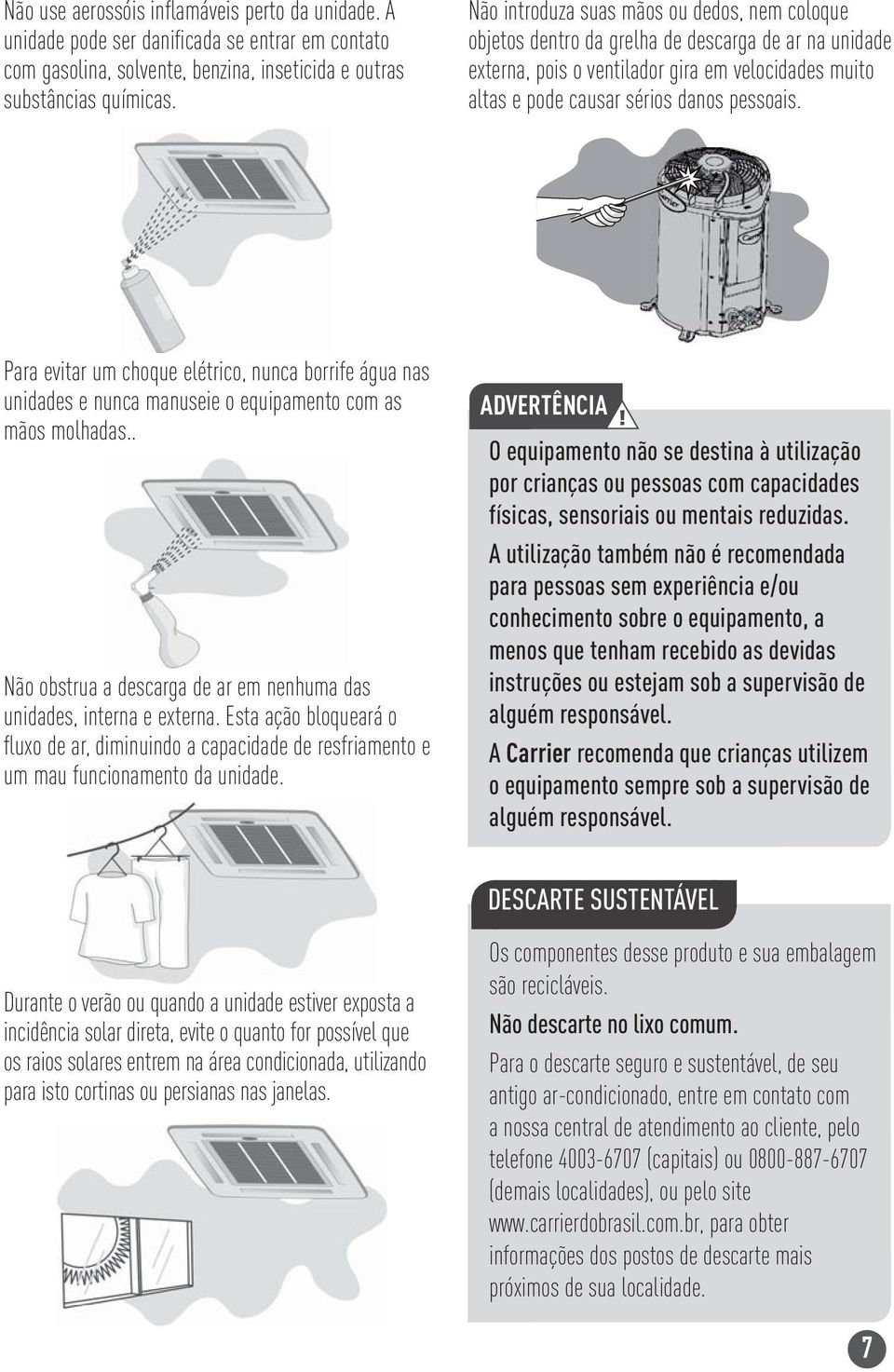 Para evitar um choque elétrico, nunca borrife água nas unidades e nunca manuseie o equipamento com as mãos molhadas.. Não obstrua a descarga de ar em nenhuma das unidades, interna e externa.