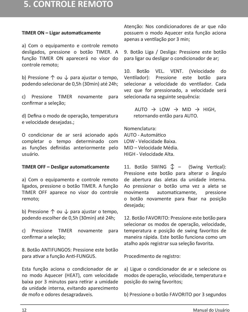 Defina o modo de operação, temperatura e velocidade desejadas.; O condicionar de ar será acionado após completar o tempo determinado com as funções definidas anteriormente pelo usuário.