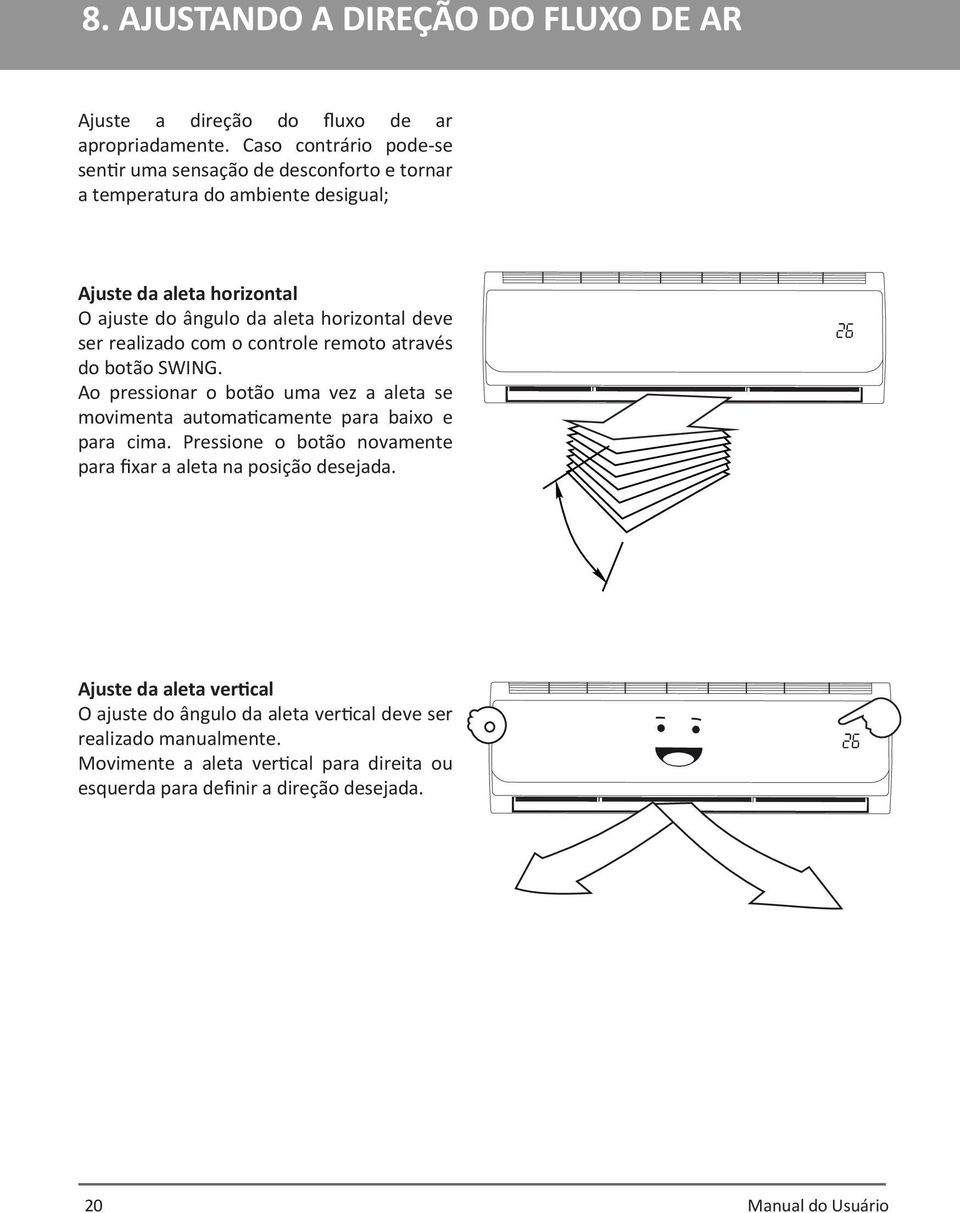 deve ser realizado com o controle remoto através do botão SWING. Ao pressionar o botão uma vez a aleta se movimenta automaticamente para baixo e para cima.