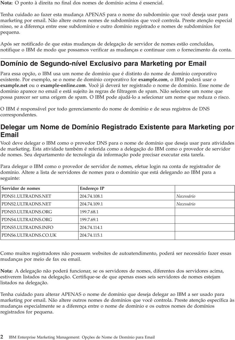 Após ser notificado de que estas mudanças de delegação de servidor de nomes estão concluídas, notifique o IBM de modo que possamos verificar as mudanças e continuar com o fornecimento da conta.