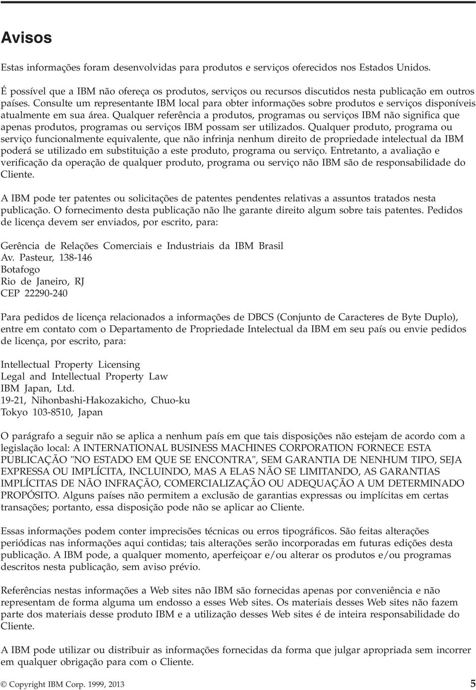 Consulte um representante IBM local para obter informações sobre produtos e serviços disponíveis atualmente em sua área.