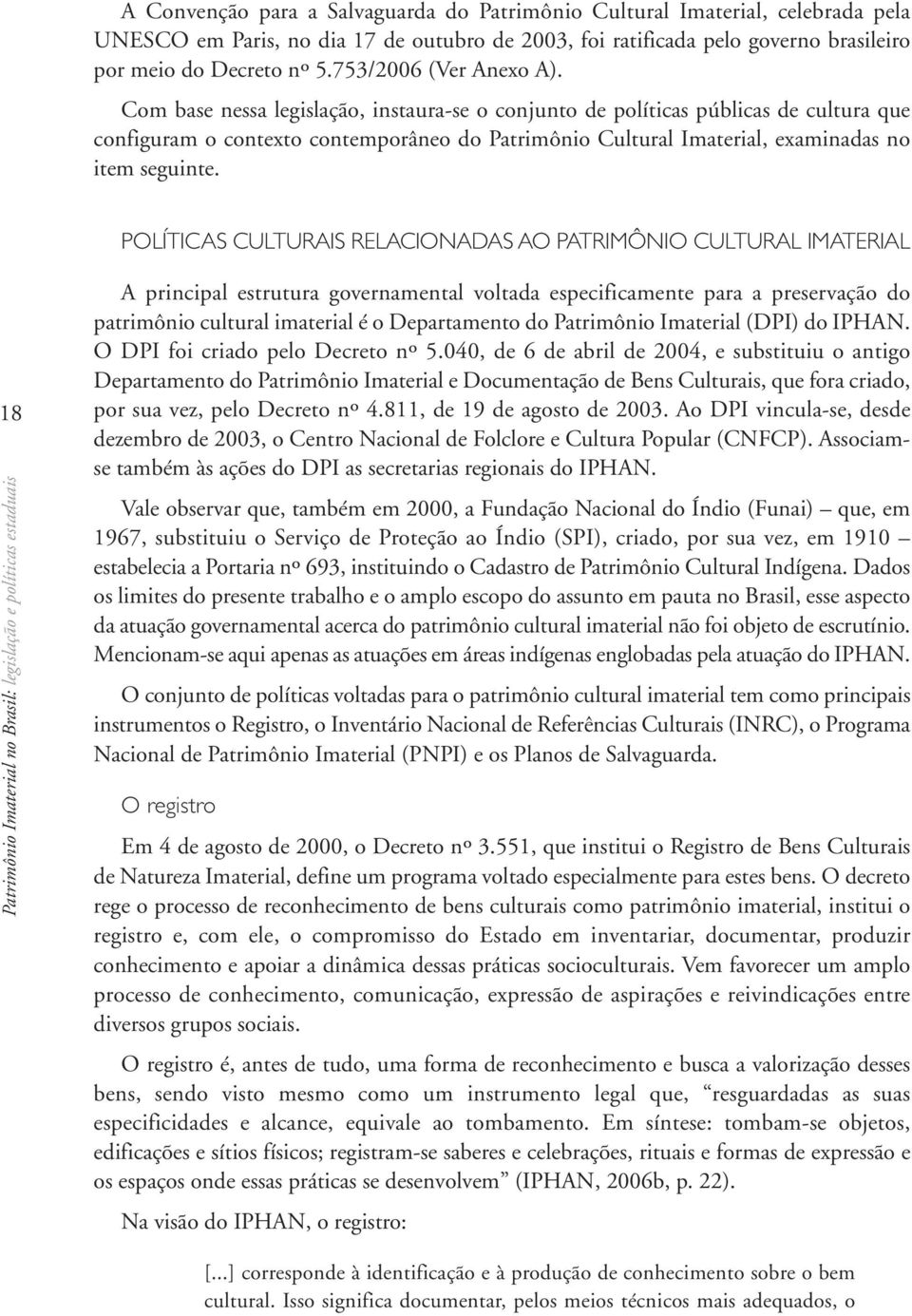 Com base nessa legislação, instaura-se o conjunto de políticas públicas de cultura que configuram o contexto contemporâneo do Patrimônio Cultural Imaterial, examinadas no item seguinte.