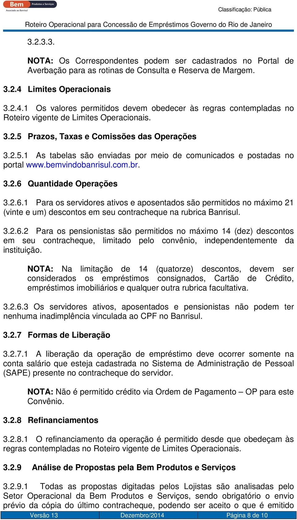 Prazos, Taxas e Comissões das Operações 3.2.5.1 As tabelas são enviadas por meio de comunicados e postadas no portal www.bemvindobanrisul.com.br. 3.2.6 