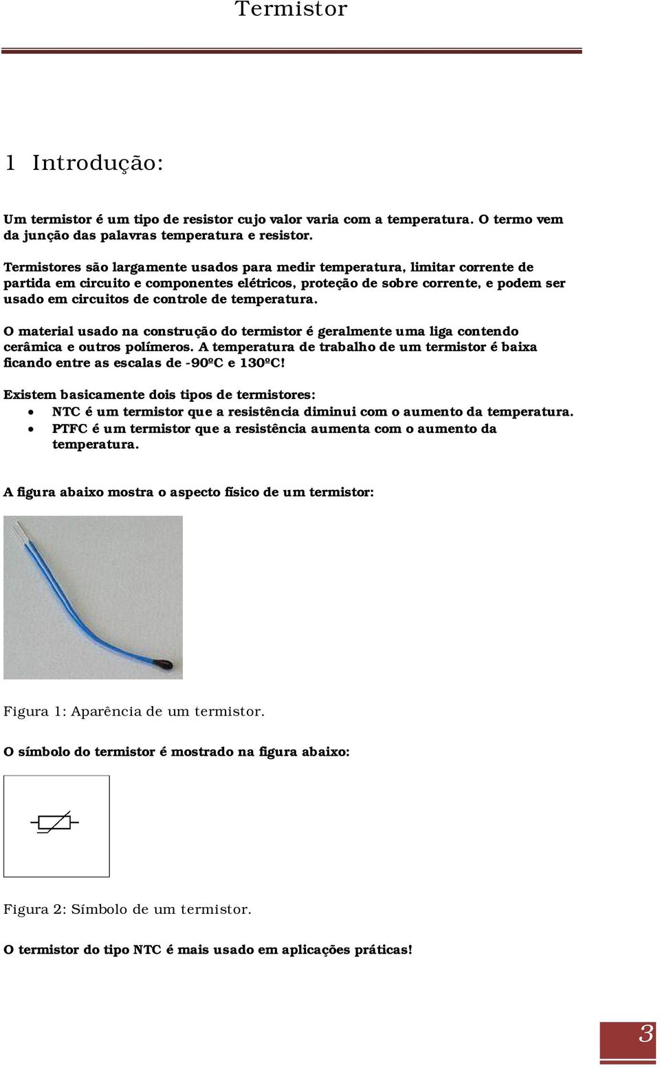 temperatura. O material usado na construção do termistor é geralmente uma liga contendo cerâmica e outros polímeros.