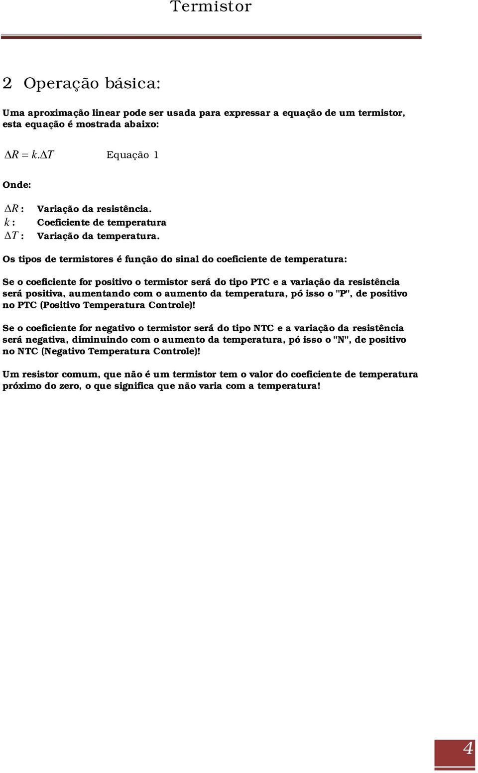 Os tipos de termistores é função do sinal do coeficiente de temperatura: Se o coeficiente for positivo o termistor será do tipo PTC e a variação da resistência será positiva, aumentando com o aumento