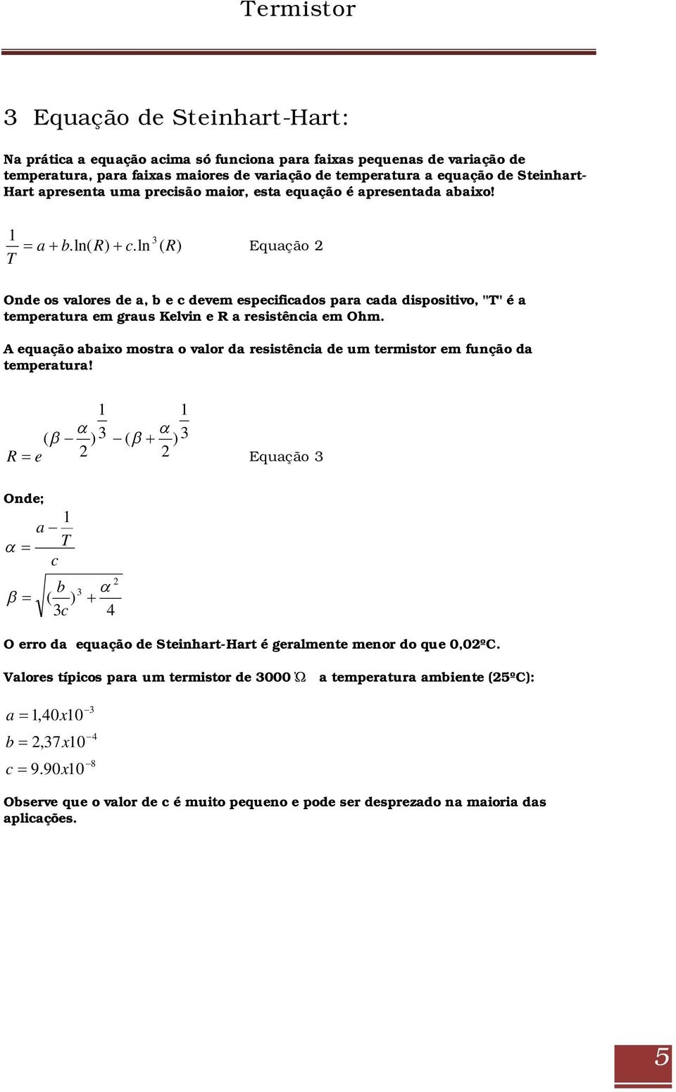 ln 3 ( R ) Equação 2 T Onde os valores de a, b e c devem especificados para cada dispositivo, "T" é a temperatura em graus Kelvin e R a resistência em Ohm.