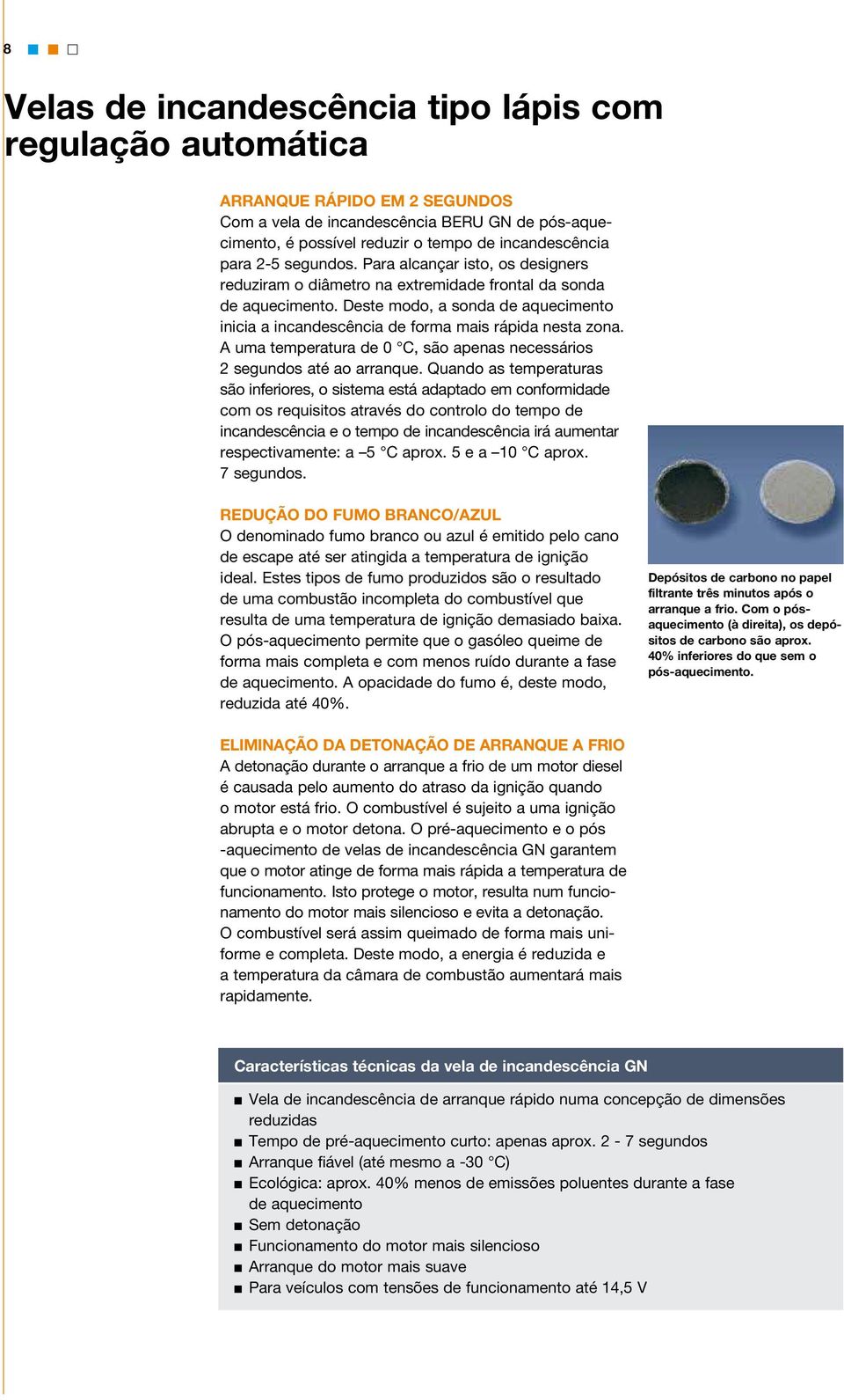 Deste modo, a sonda de aquecimento inicia a incandescência de forma mais rápida nesta zona. A uma temperatura de 0 C, são apenas necessários 2 segundos até ao arranque.