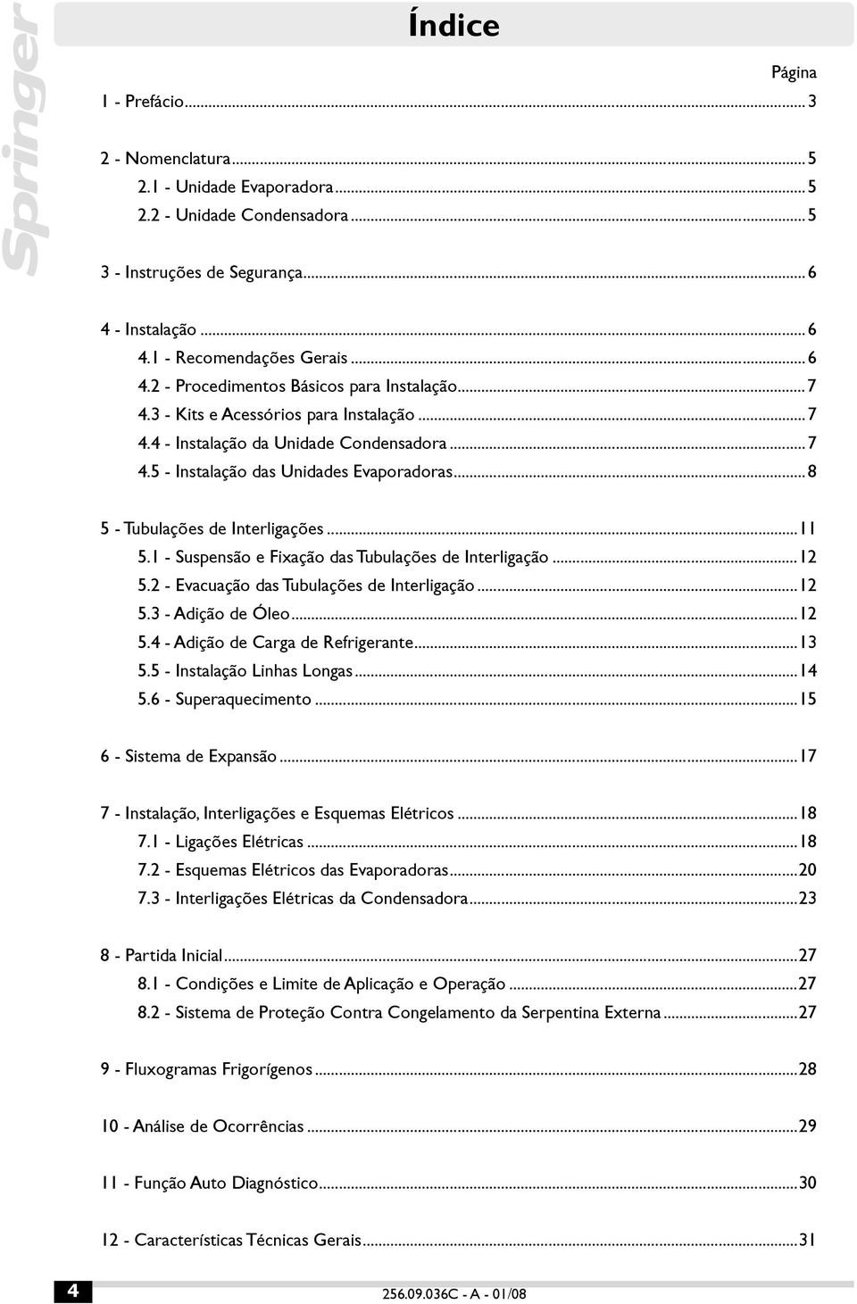 1 - Suspensão e Fixação das Tubulações de Interligação...12 5.2 - Evacuação das Tubulações de Interligação...12 5.3 - Adição de Óleo...12 5.4 - Adição de Carga de Refrigerante...13 5.