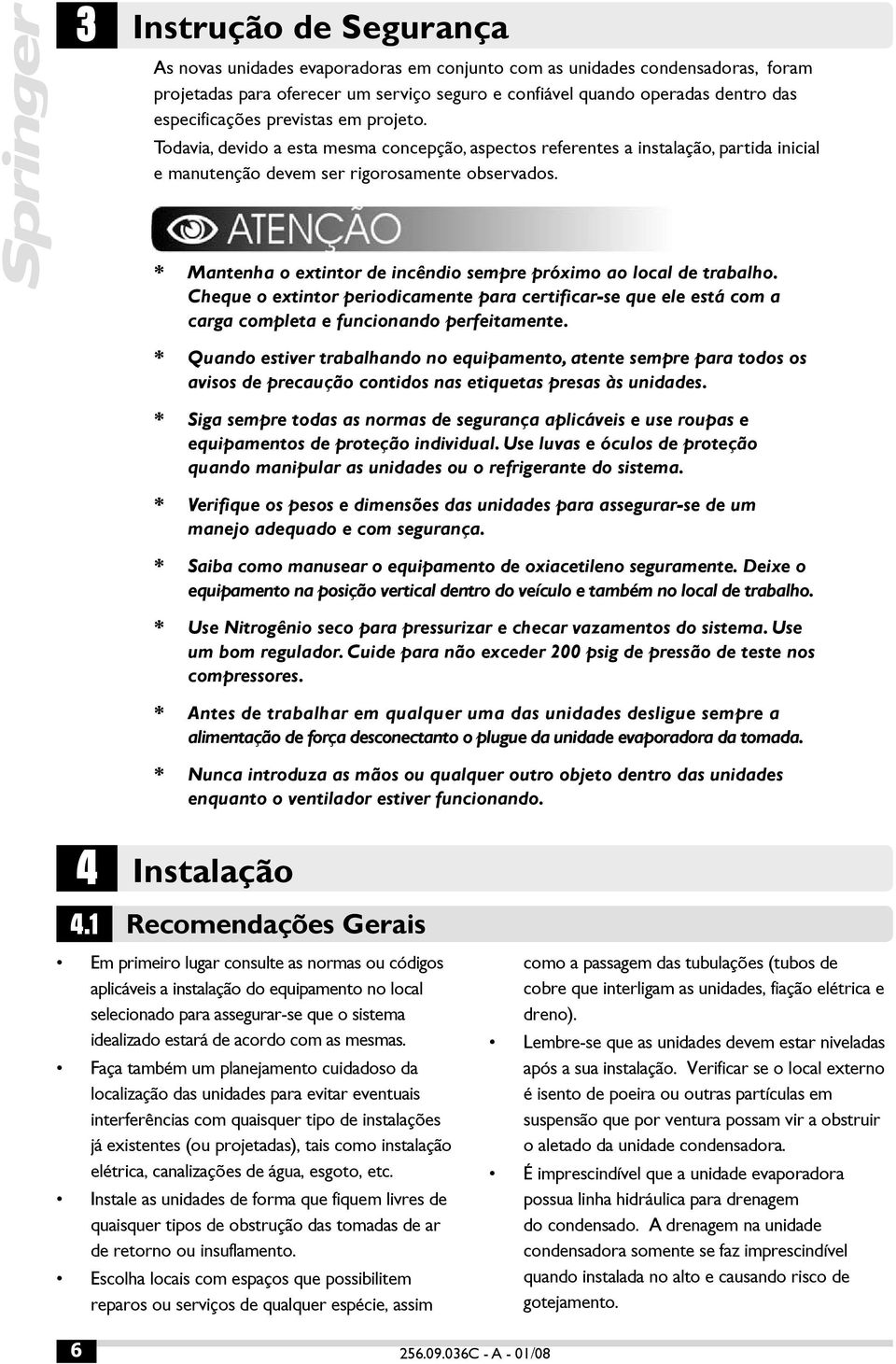 * Mantenha o extintor de incêndio sempre próximo ao local de trabalho. Cheque o extintor periodicamente para certificar-se que ele está com a carga completa e funcionando perfeitamente.