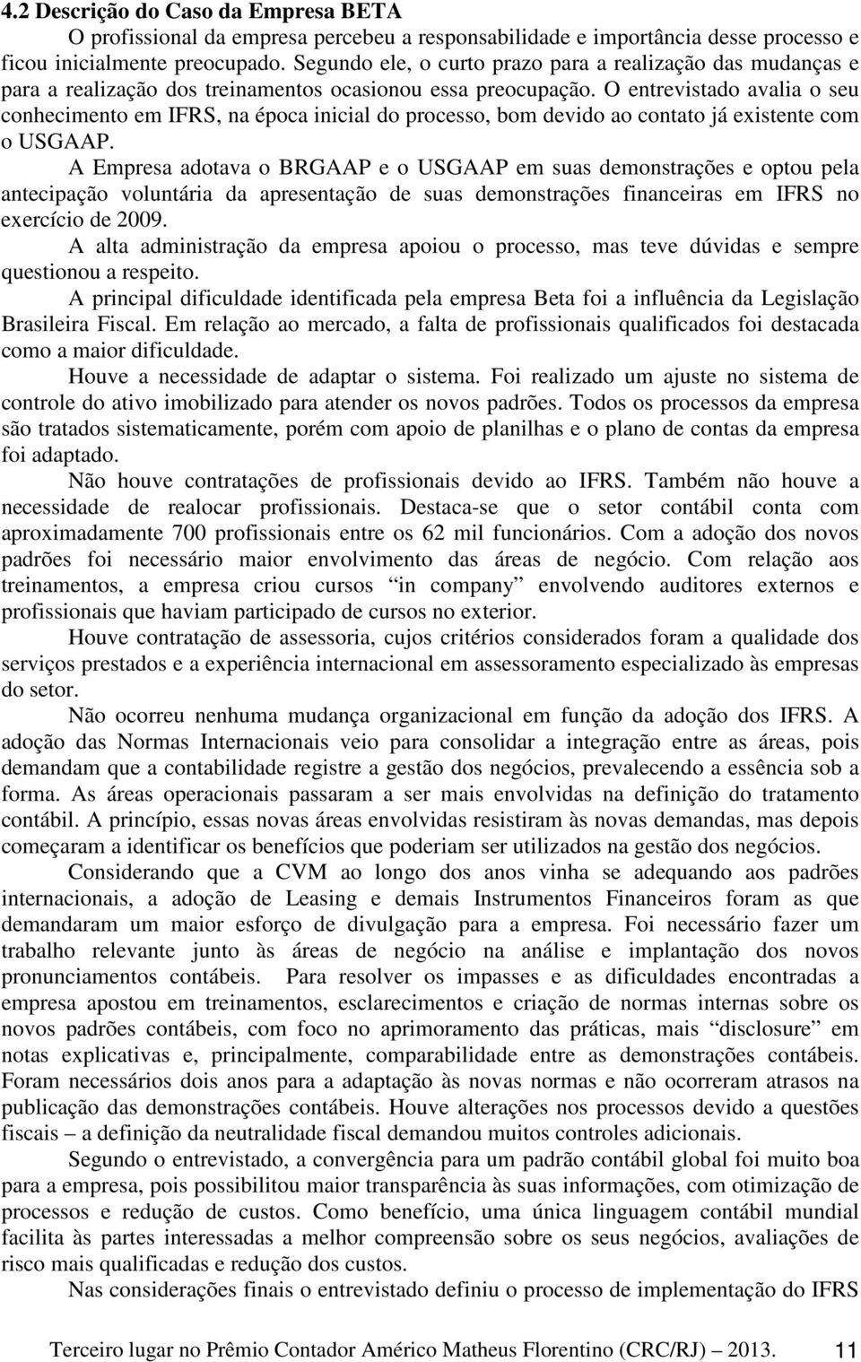 O entrevistado avalia o seu conhecimento em IFRS, na época inicial do processo, bom devido ao contato já existente com o USGAAP.